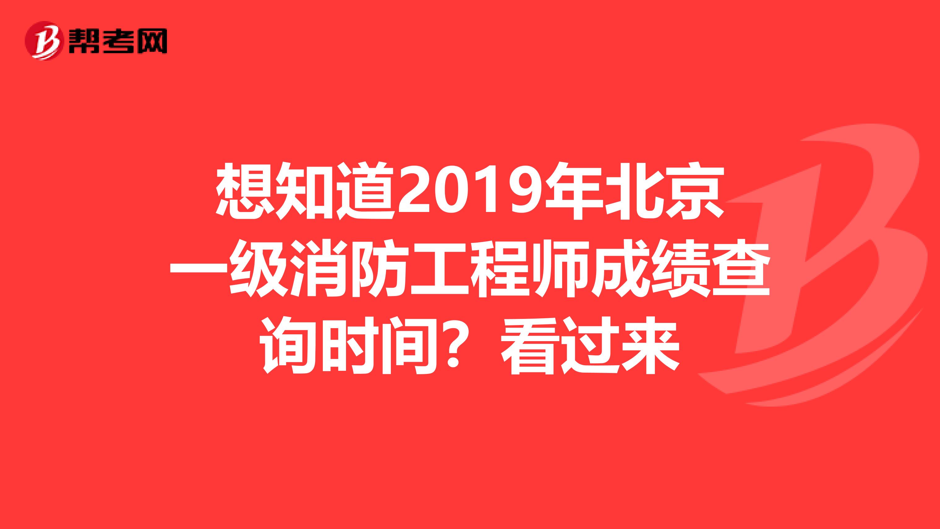 想知道2019年北京一级消防工程师成绩查询时间？看过来