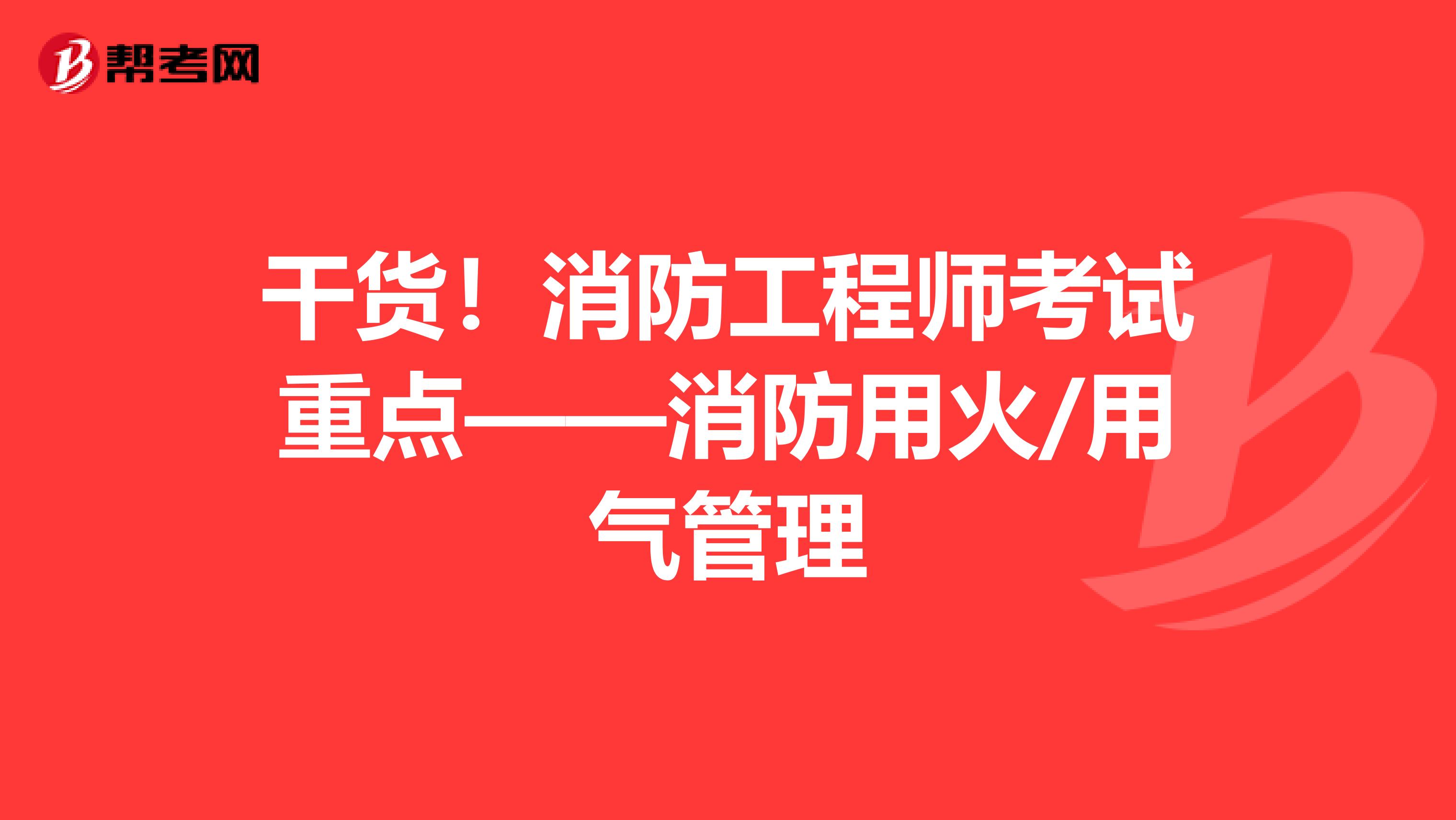 干货！消防工程师考试重点——消防用火/用气管理