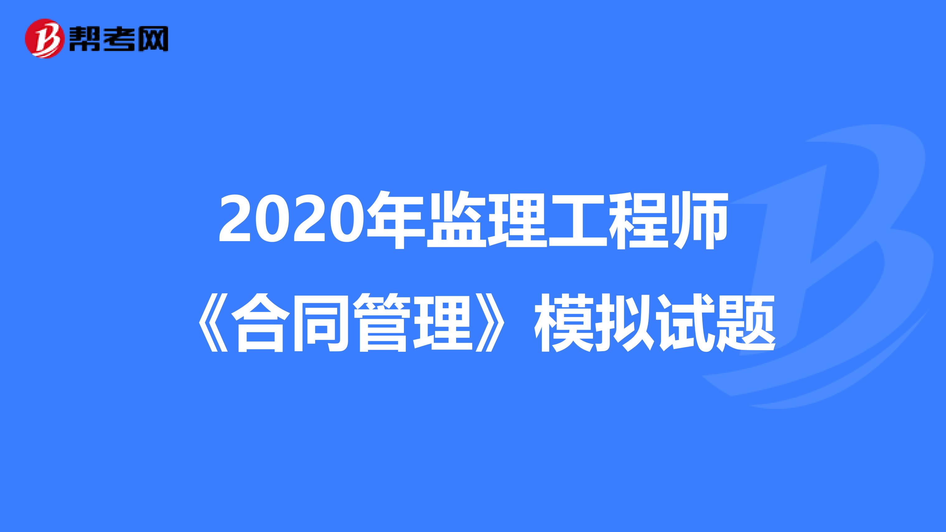 2020年监理工程师《合同管理》模拟试题