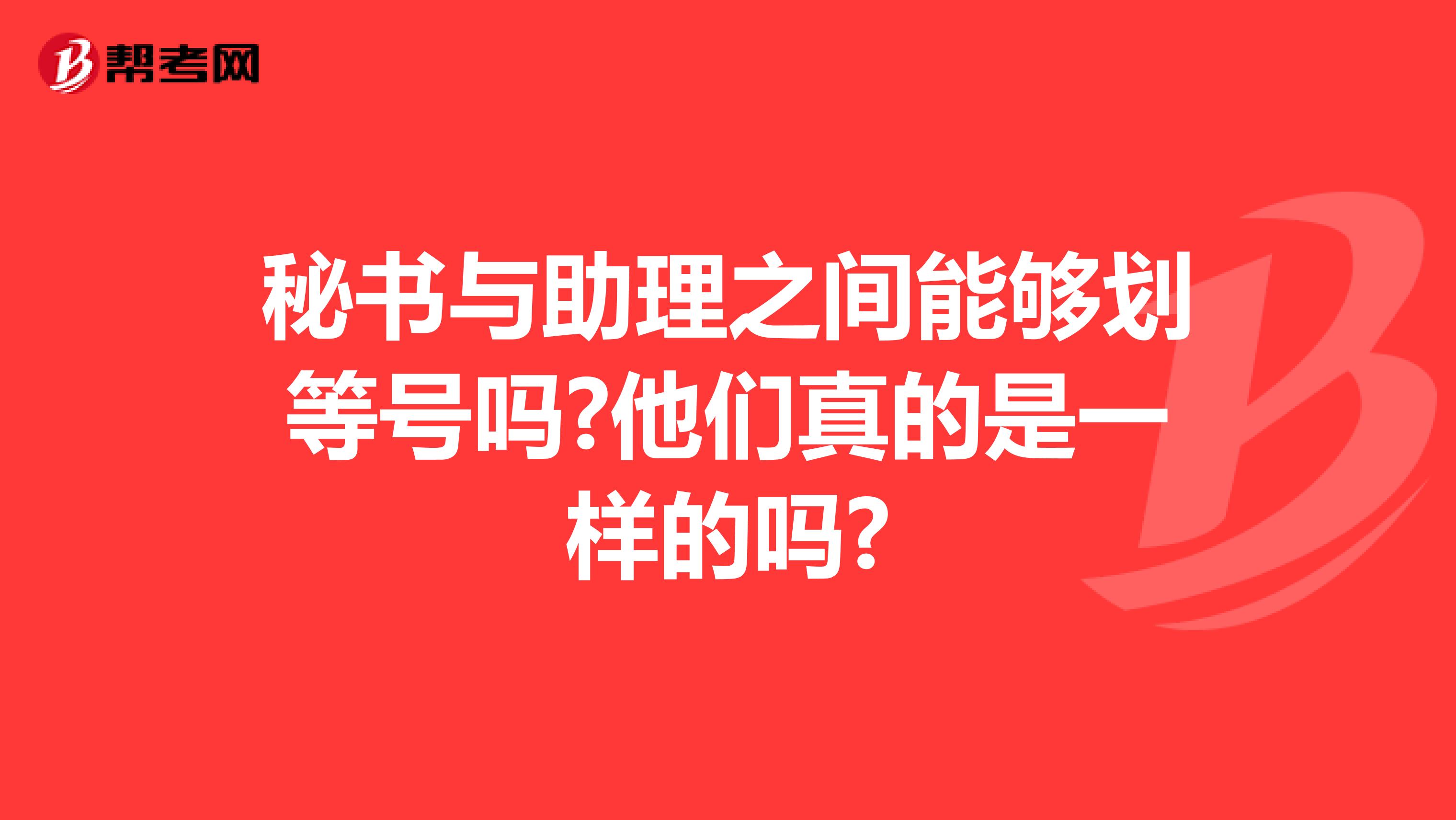 秘书与助理之间能够划等号吗?他们真的是一样的吗?