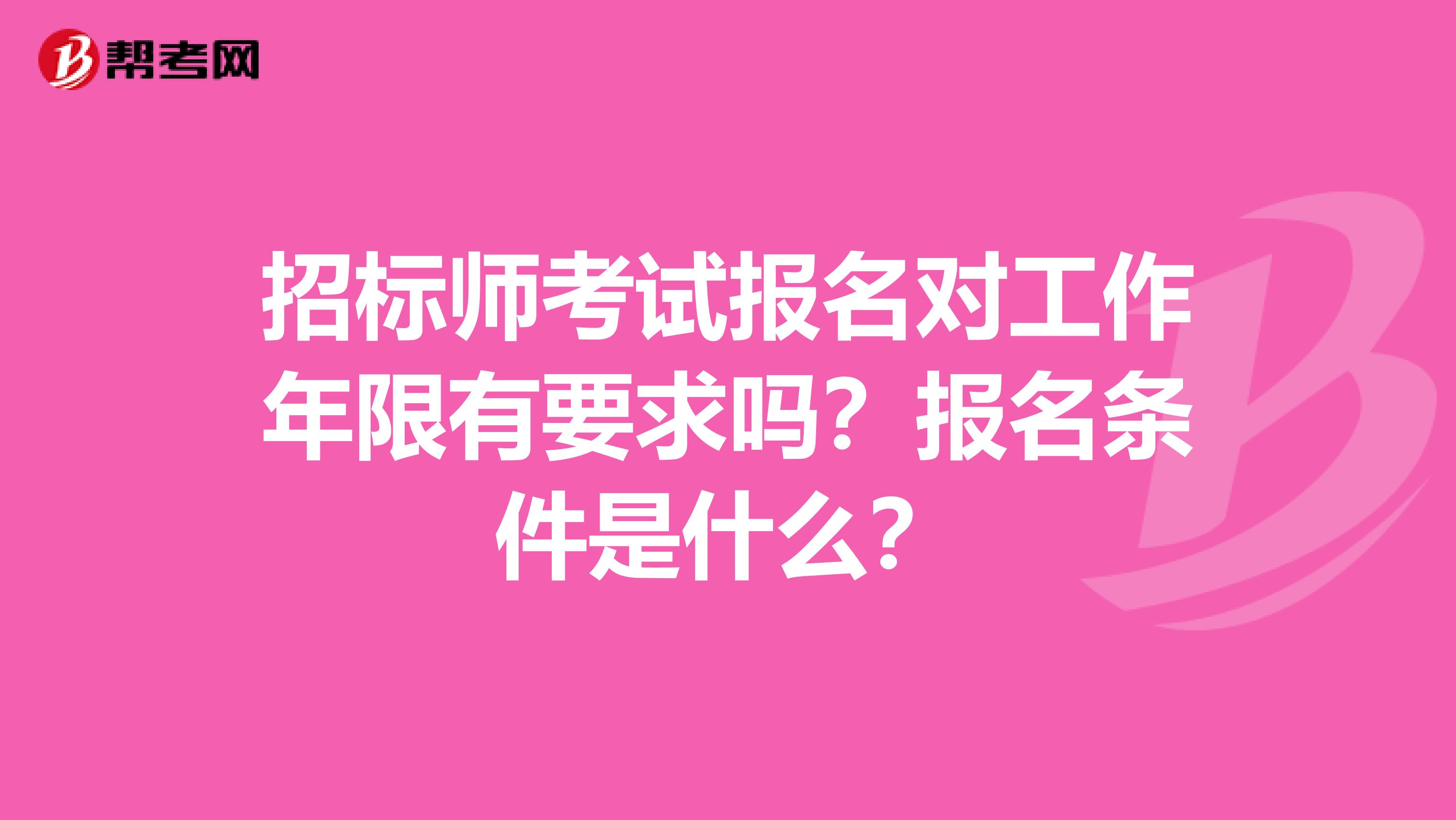 招标师考试报名对工作年限有要求吗？报名条件是什么？