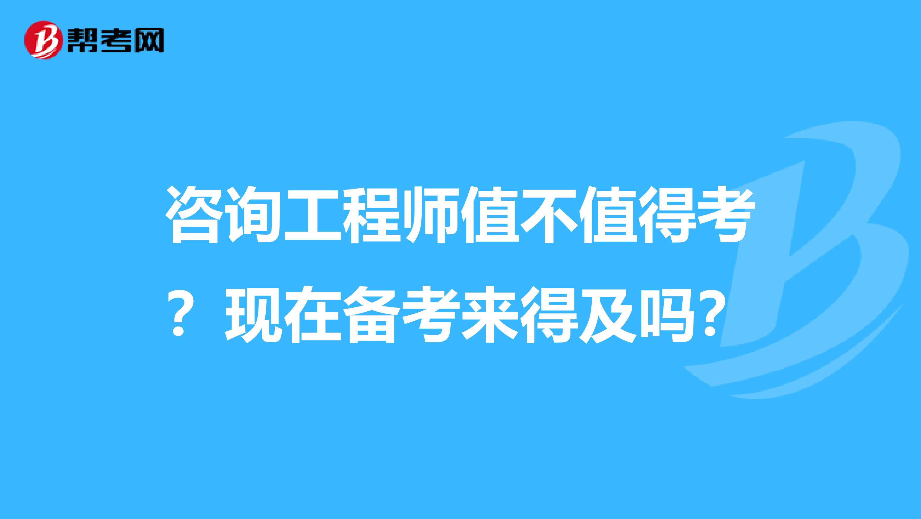 咨询工程师值不值得考？现在备考来得及吗？