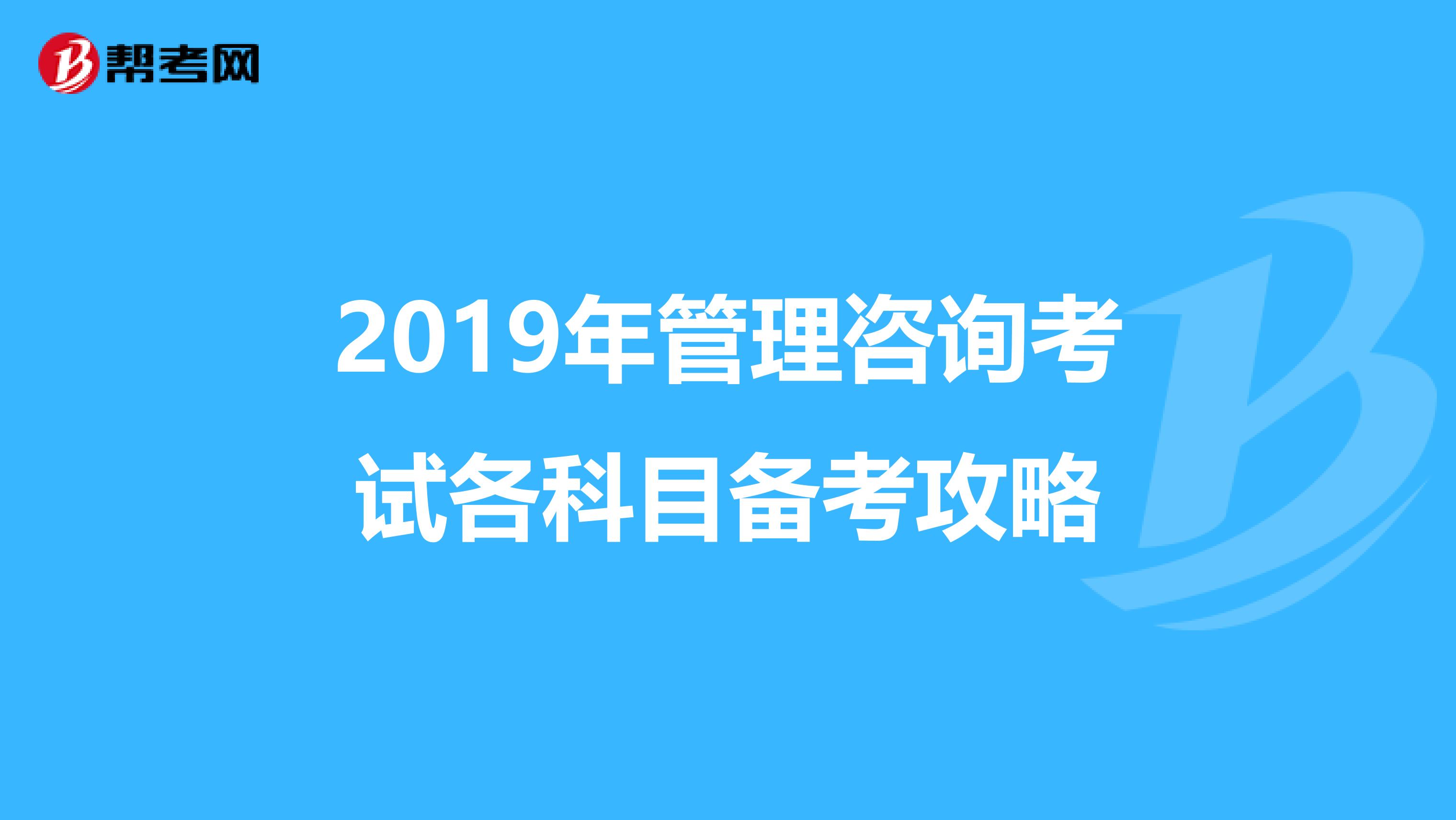 2019年管理咨询考试各科目备考攻略