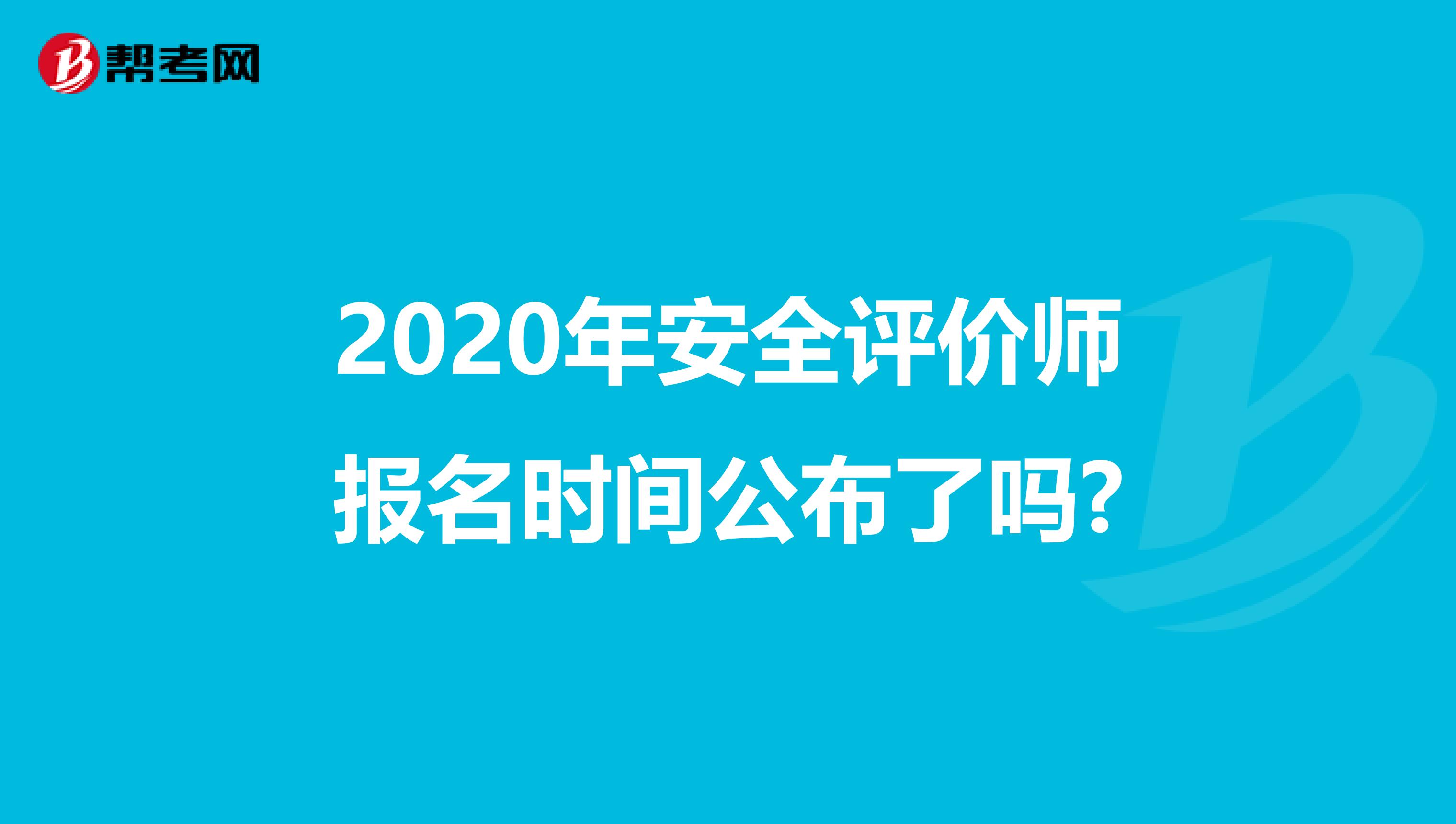 2020年安全评价师报名时间公布了吗?