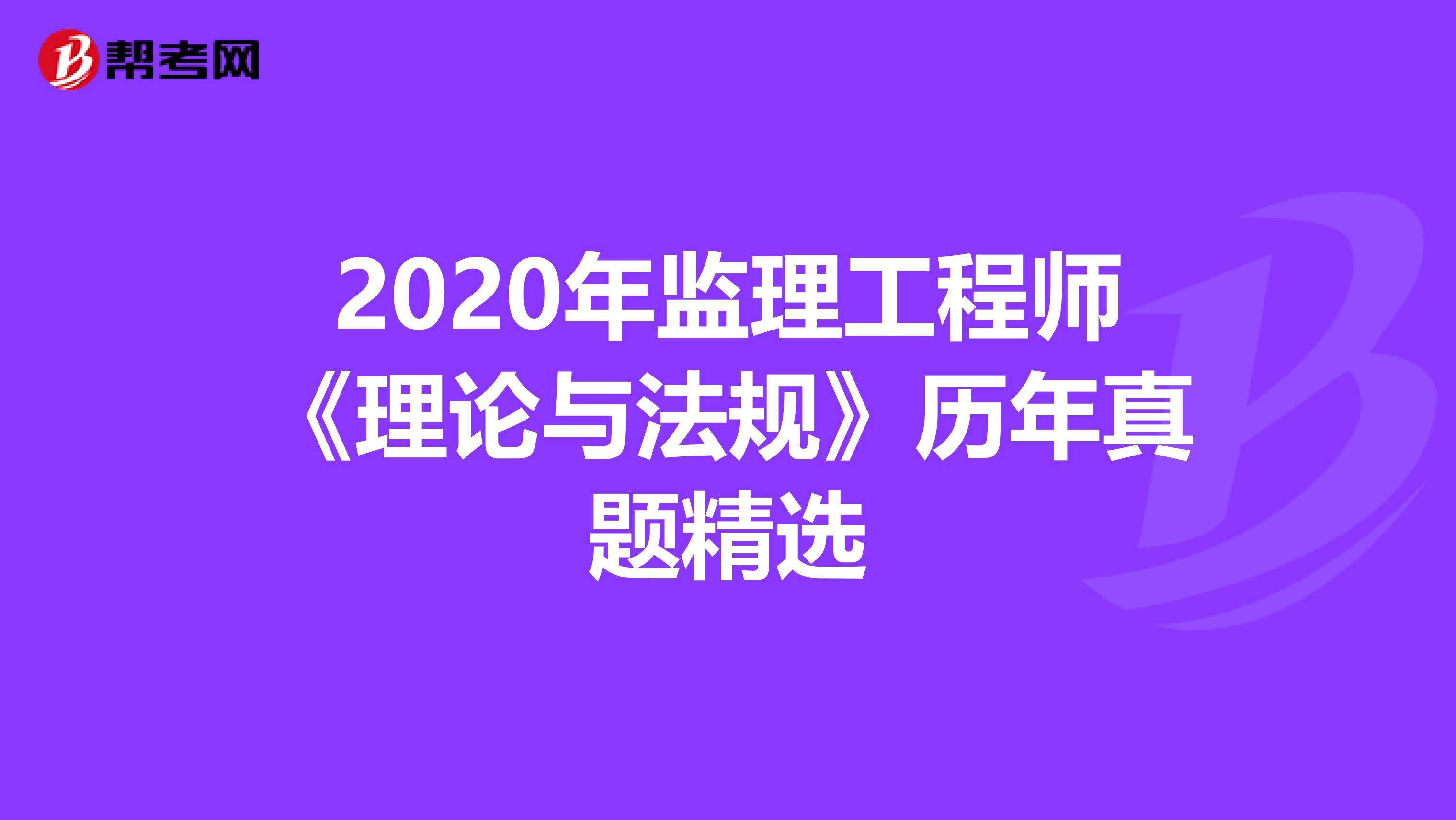 2020年监理工程师《理论与法规》历年真题精选