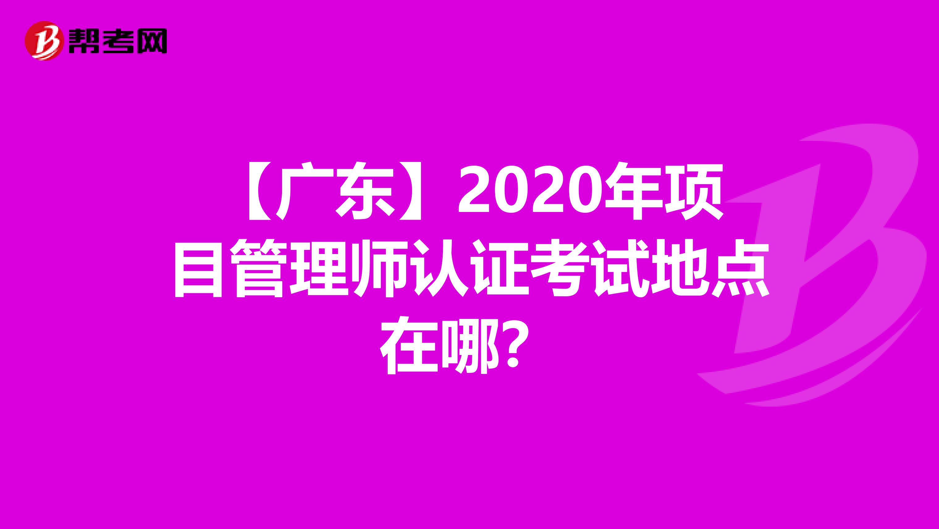 【广东】2020年项目管理师认证考试地点在哪？