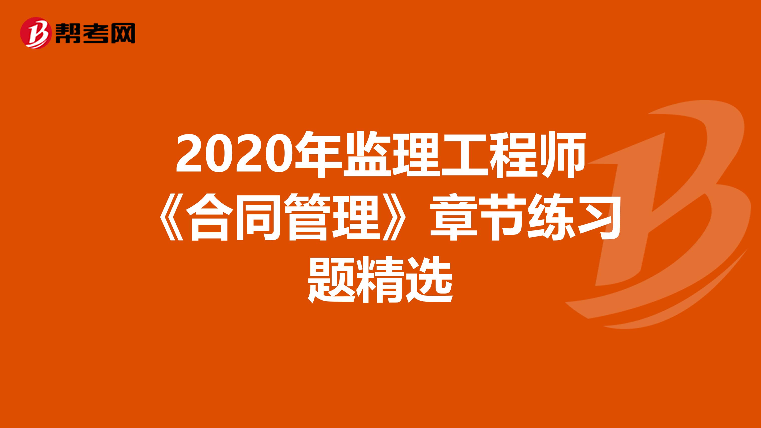 2020年监理工程师《合同管理》章节练习题精选