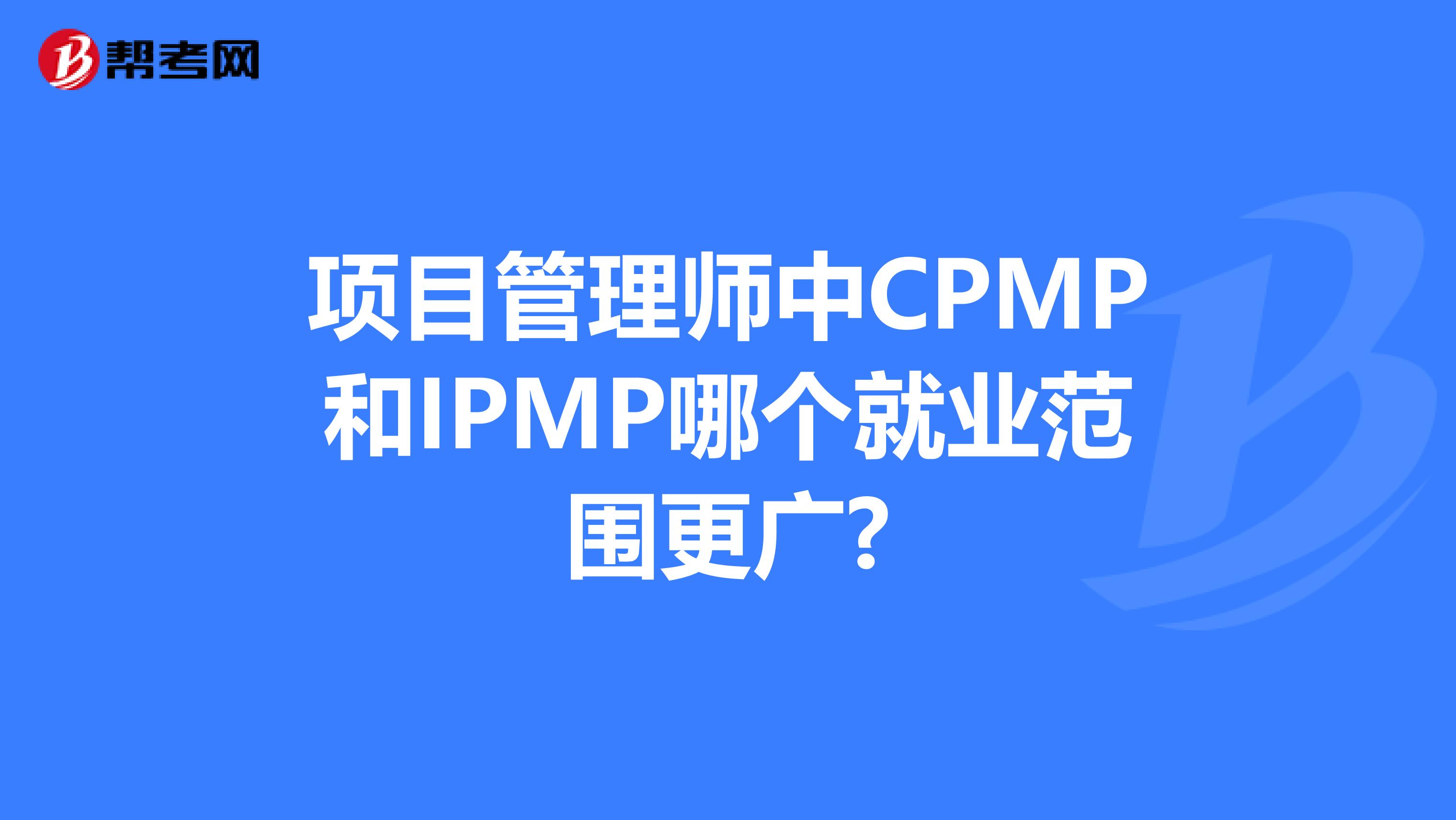 项目管理师中CPMP和IPMP哪个就业范围更广?
