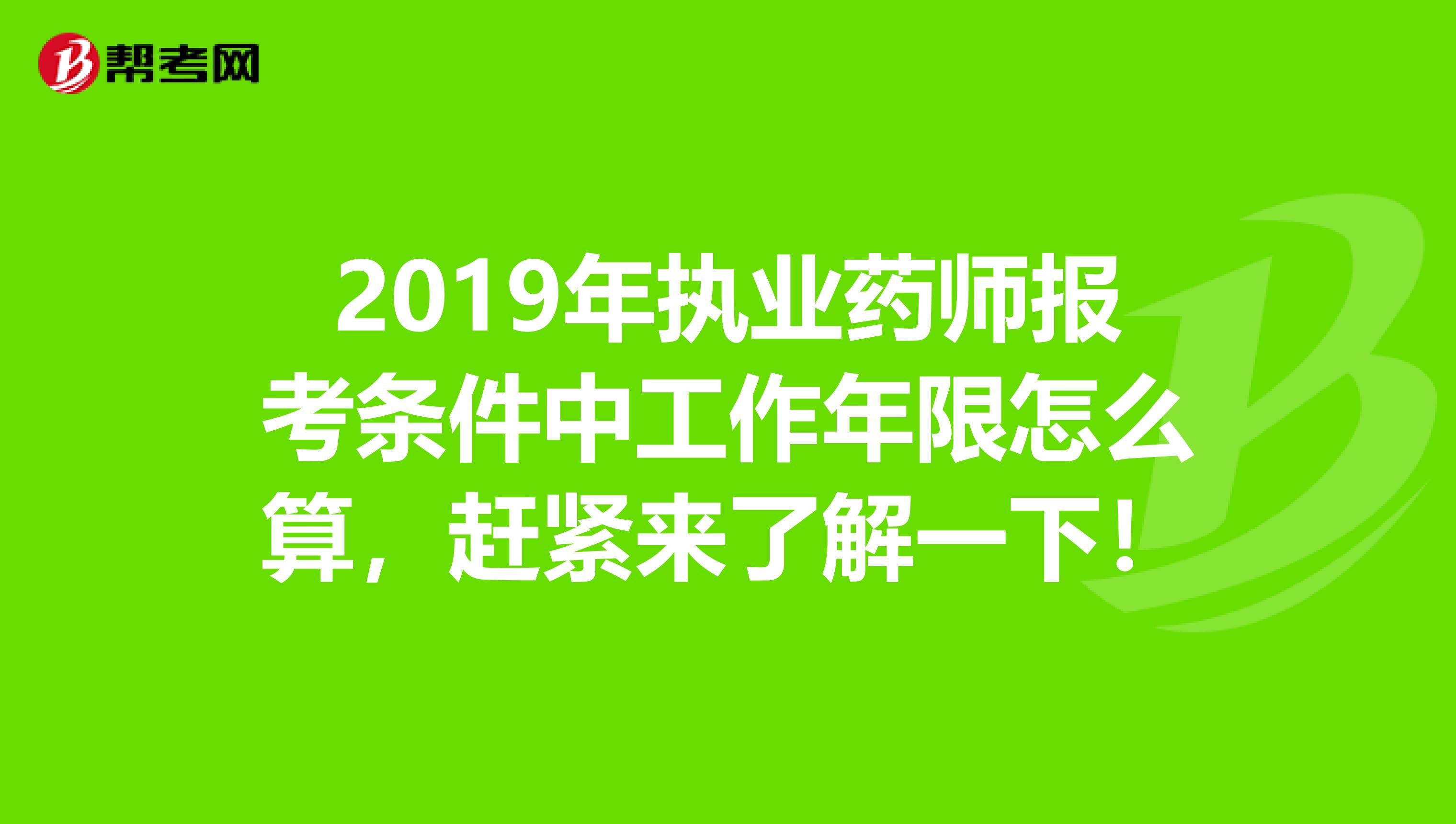 2019年执业药师报考条件中工作年限怎么算，赶紧来了解一下！