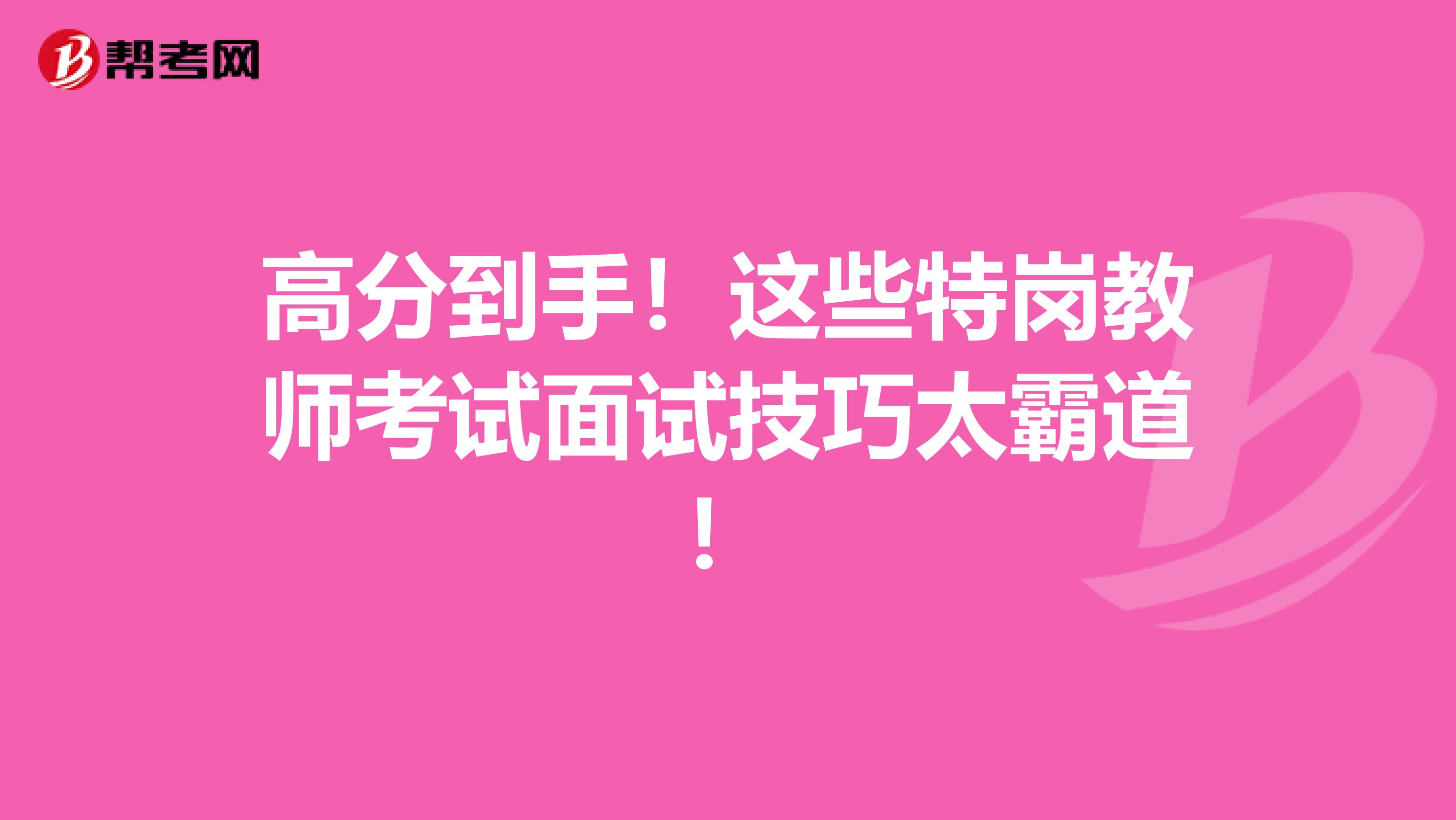 高分到手！这些特岗教师考试面试技巧太霸道！