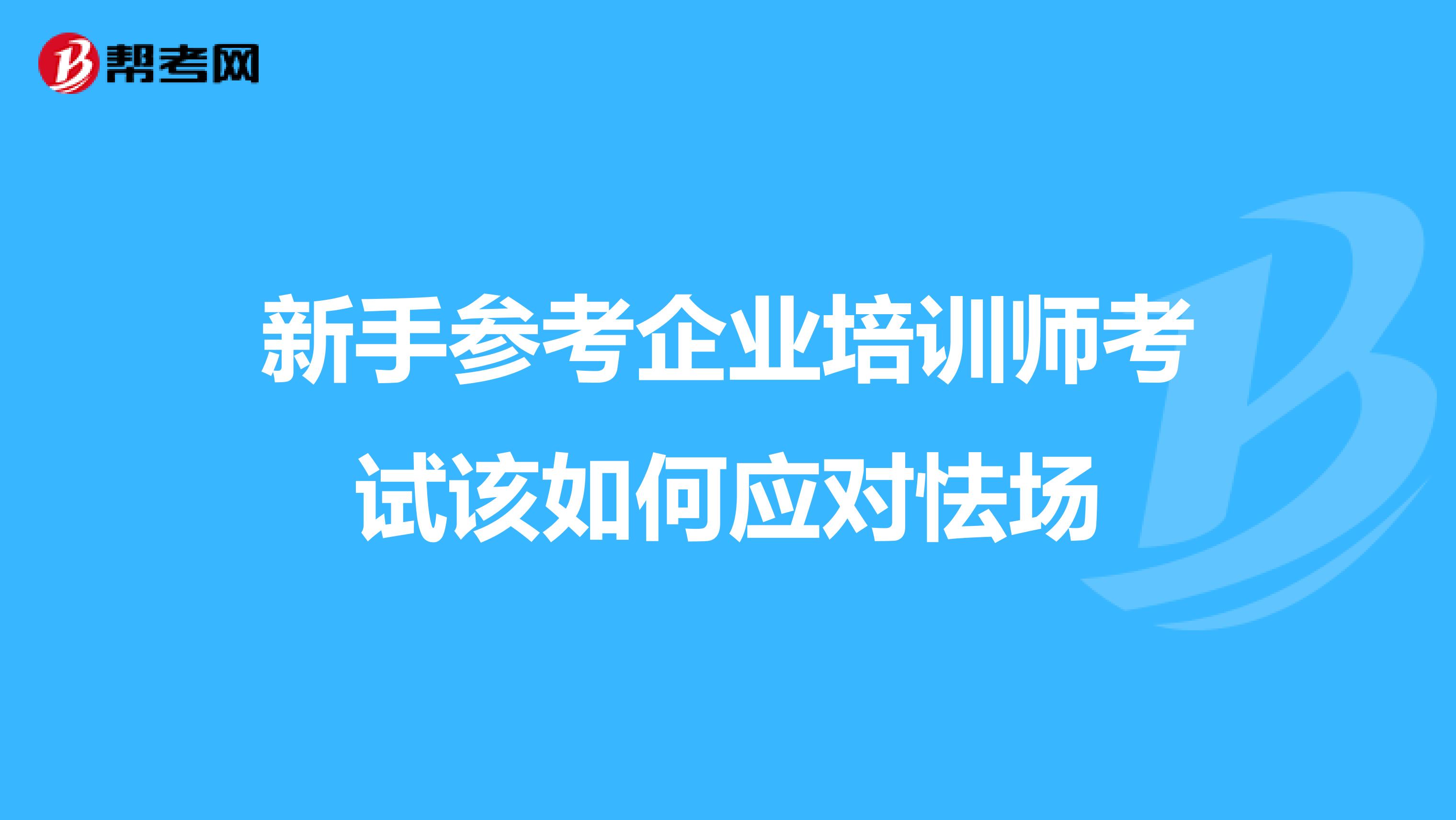 新手参考企业培训师考试该如何应对怯场