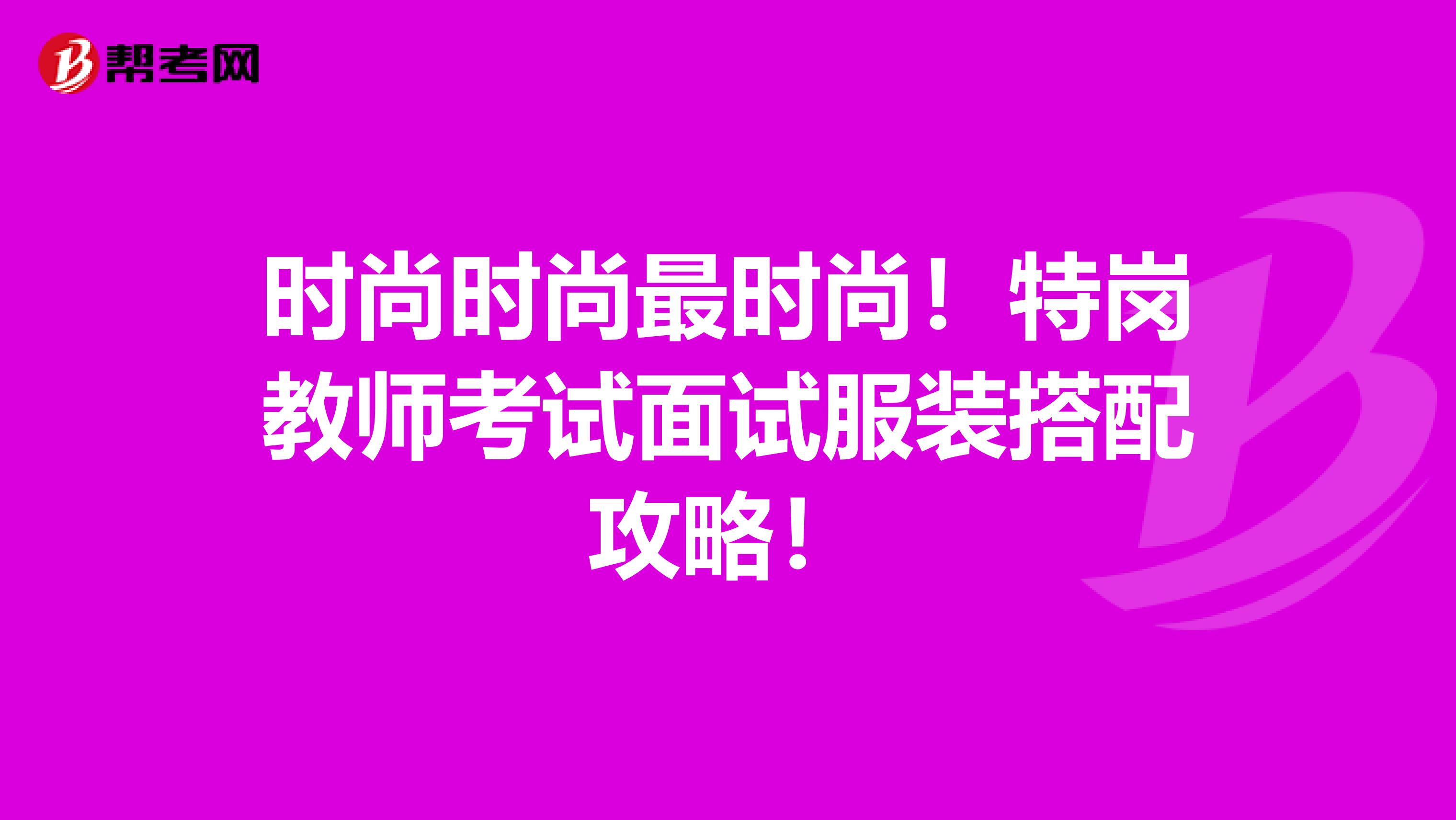 时尚时尚最时尚！特岗教师考试面试服装搭配攻略！