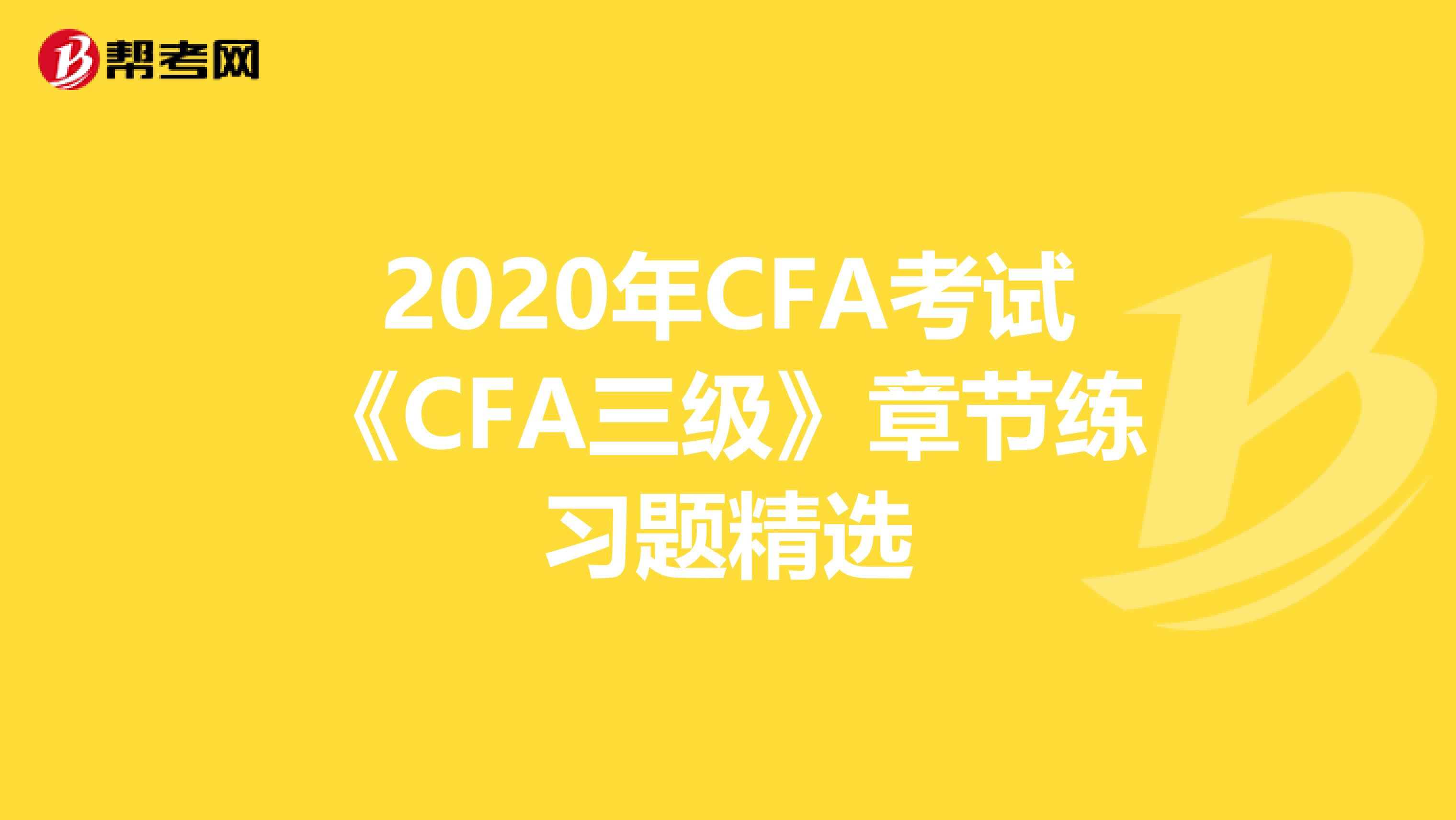2020年CFA考试《CFA三级》章节练习题精选
