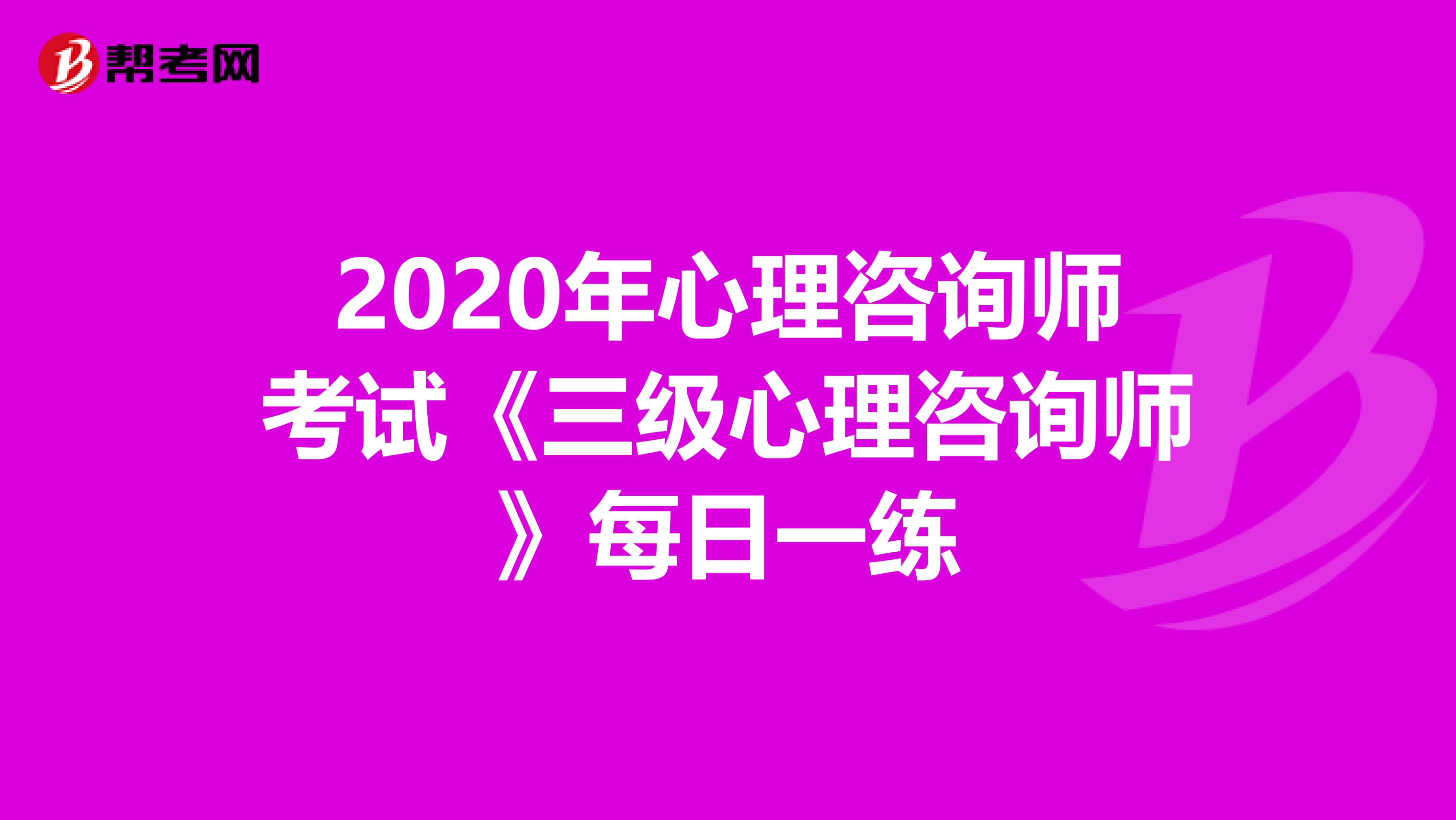 2020年心理咨询师考试《三级心理咨询师》每日一练