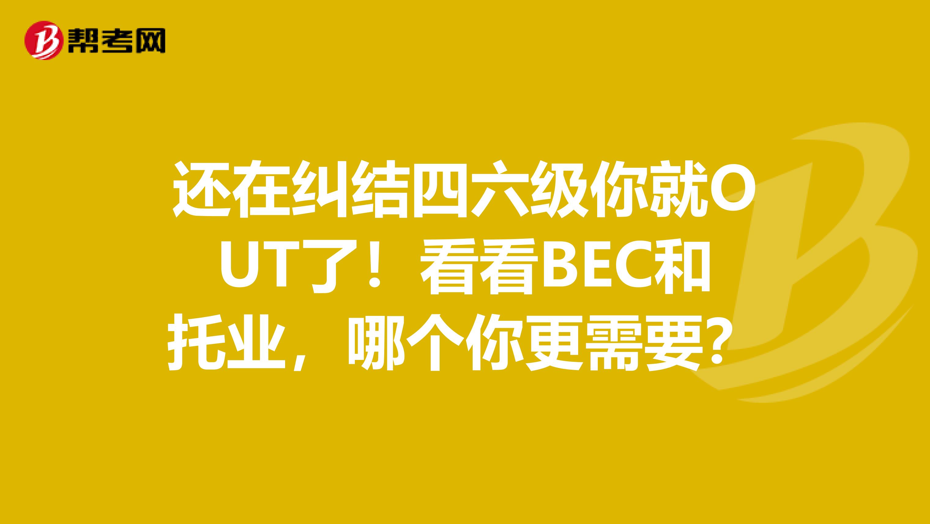 还在纠结四六级你就OUT了！看看BEC和托业，哪个你更需要？