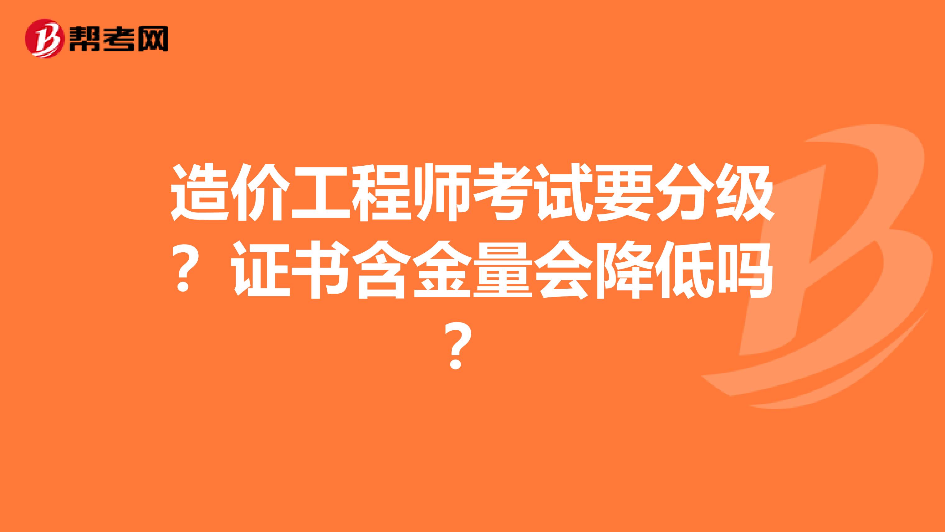 造价工程师考试要分级？证书含金量会降低吗？