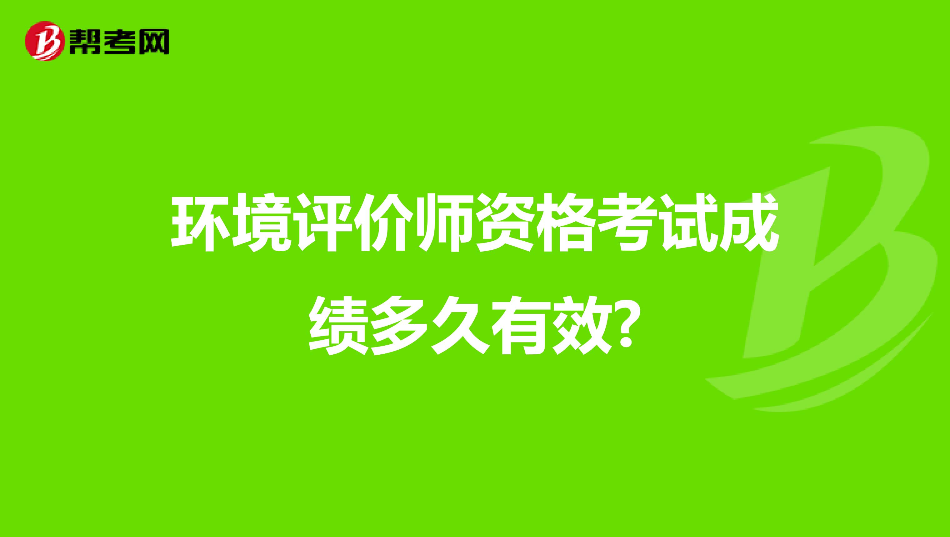 环境评价师资格考试成绩多久有效?