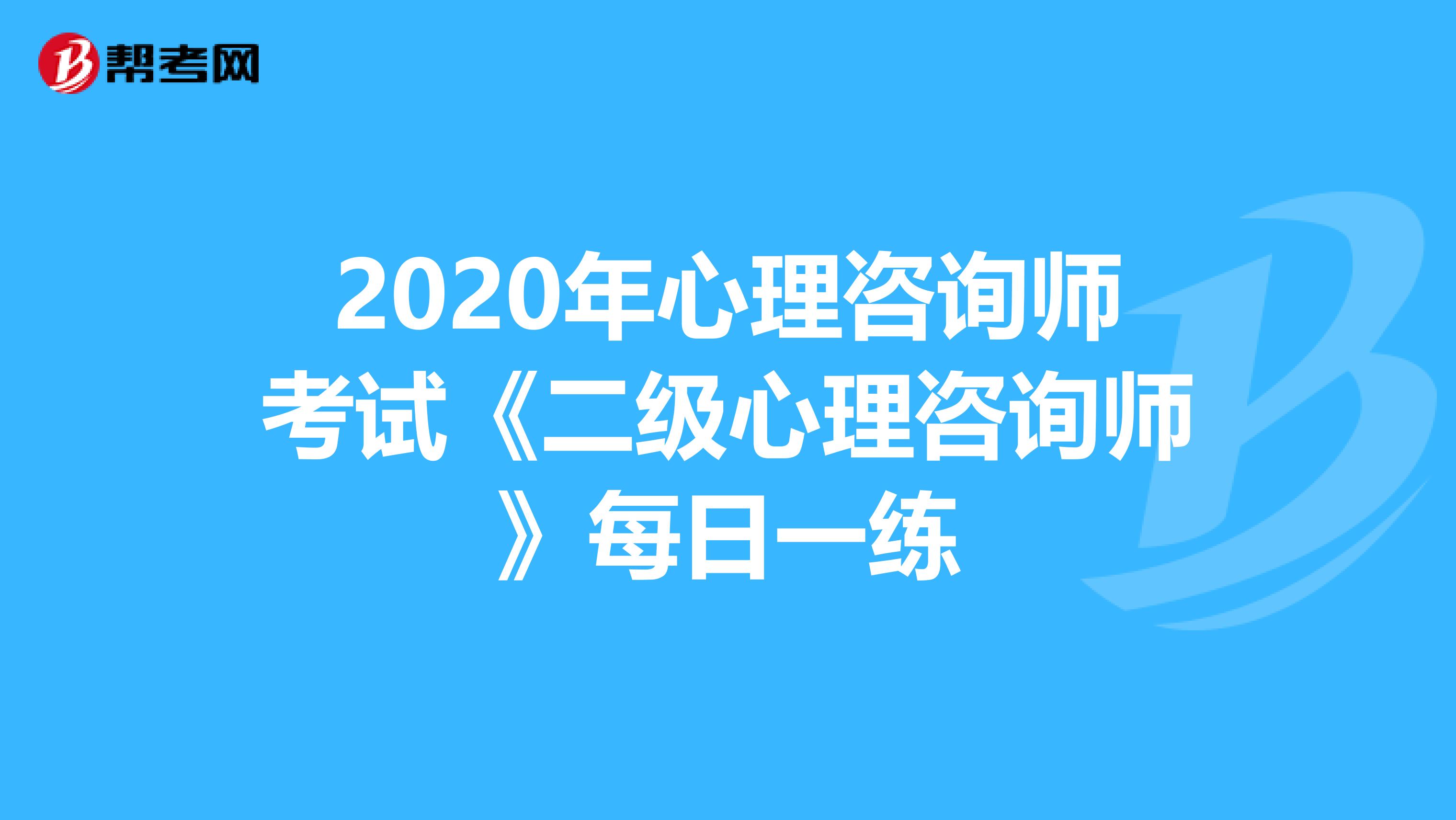 2020年心理咨询师考试《二级心理咨询师》每日一练