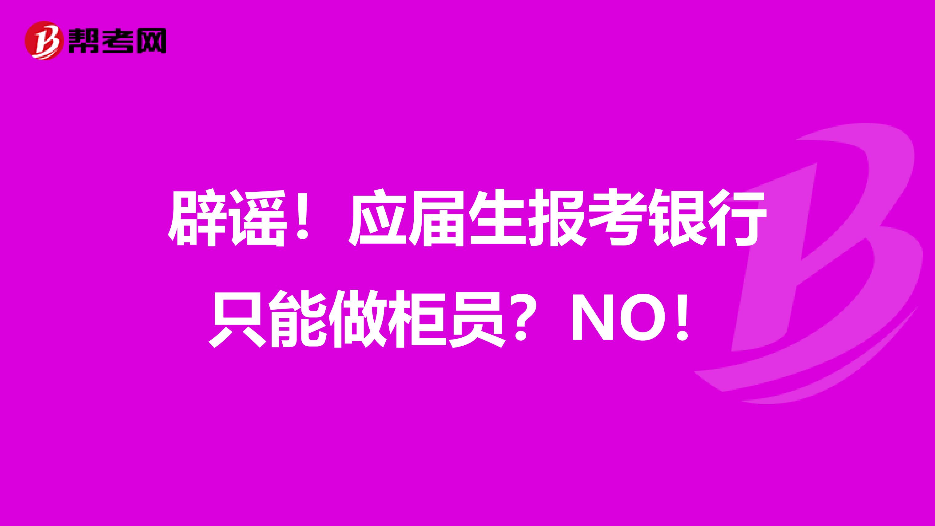 辟谣！应届生报考银行只能做柜员？NO！