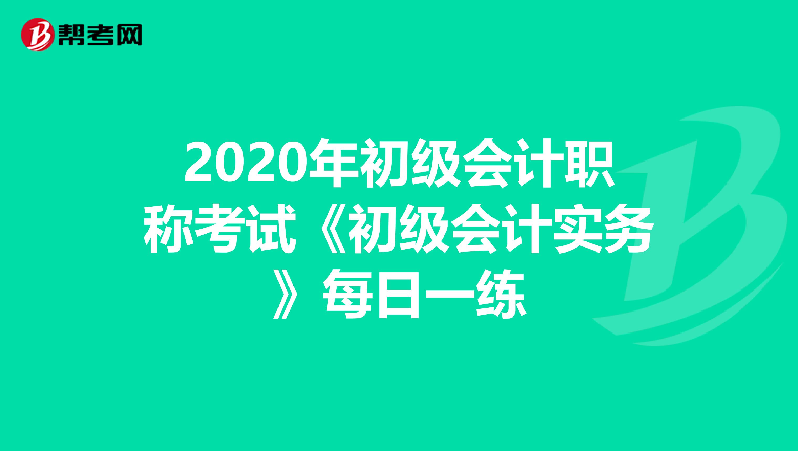 2020年初级会计职称考试《初级会计实务》每日一练