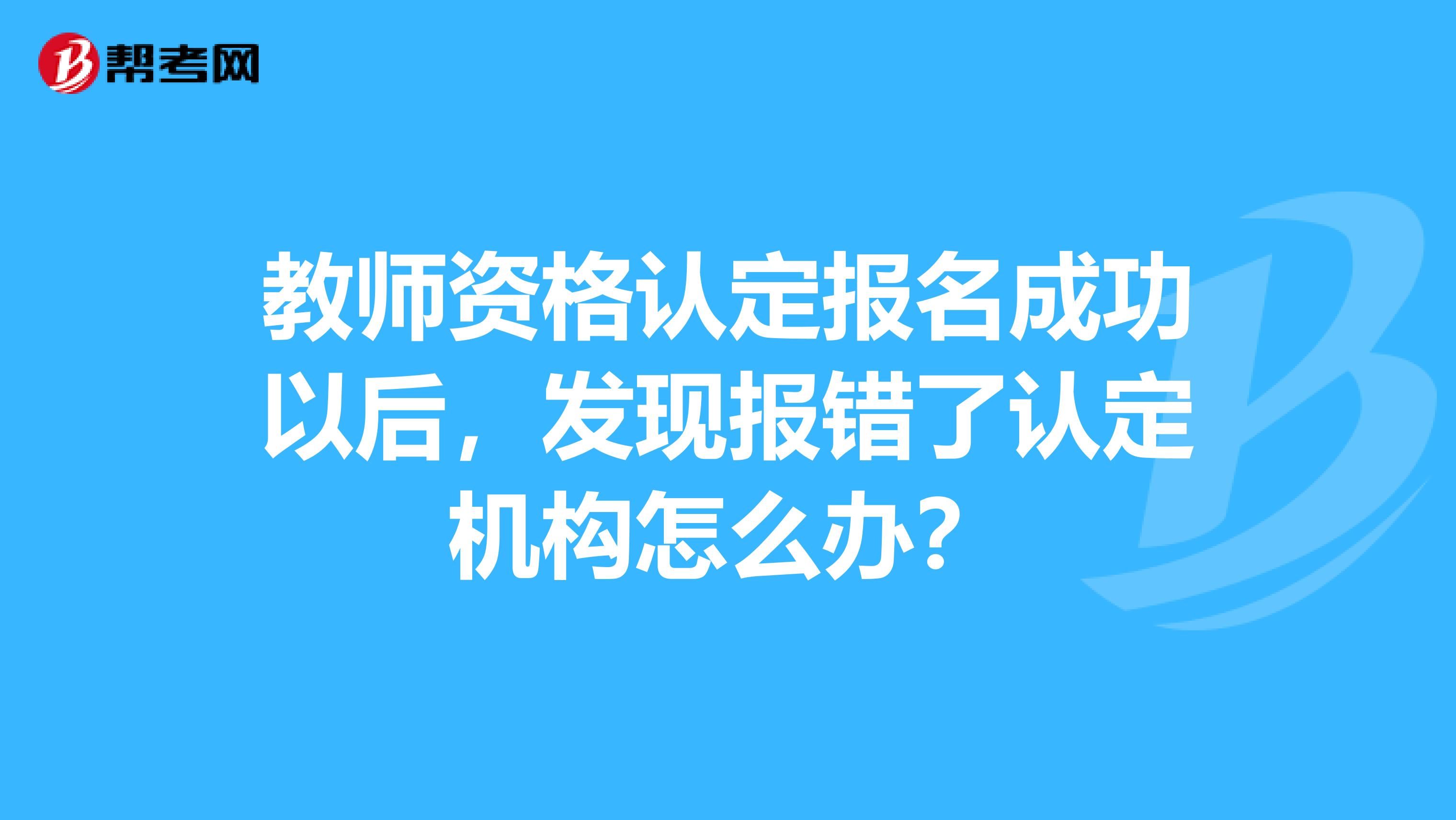 教师资格认定报名成功以后，发现报错了认定机构怎么办？