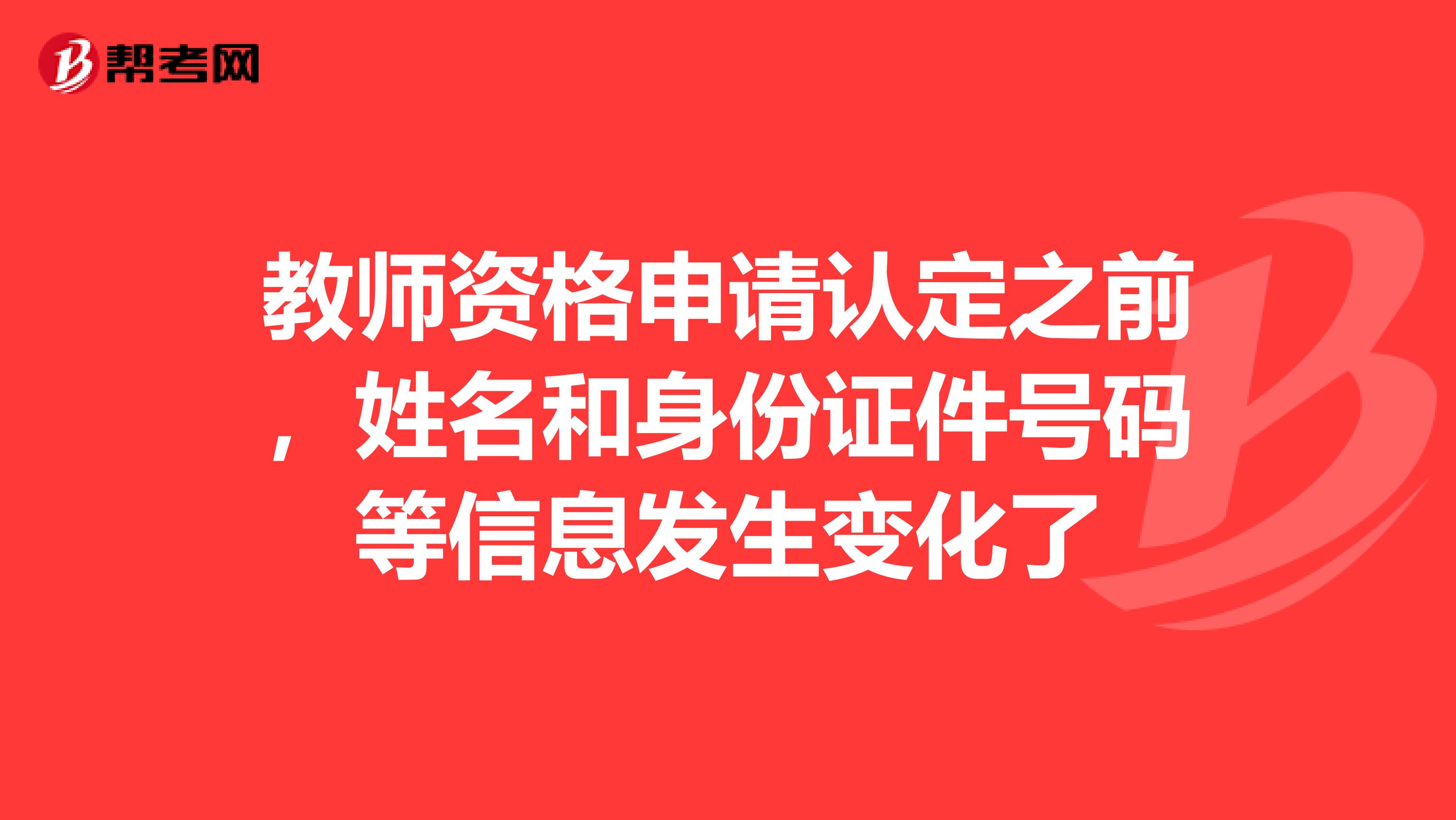 教师资格申请认定之前，姓名和身份证件号码等信息发生变化了