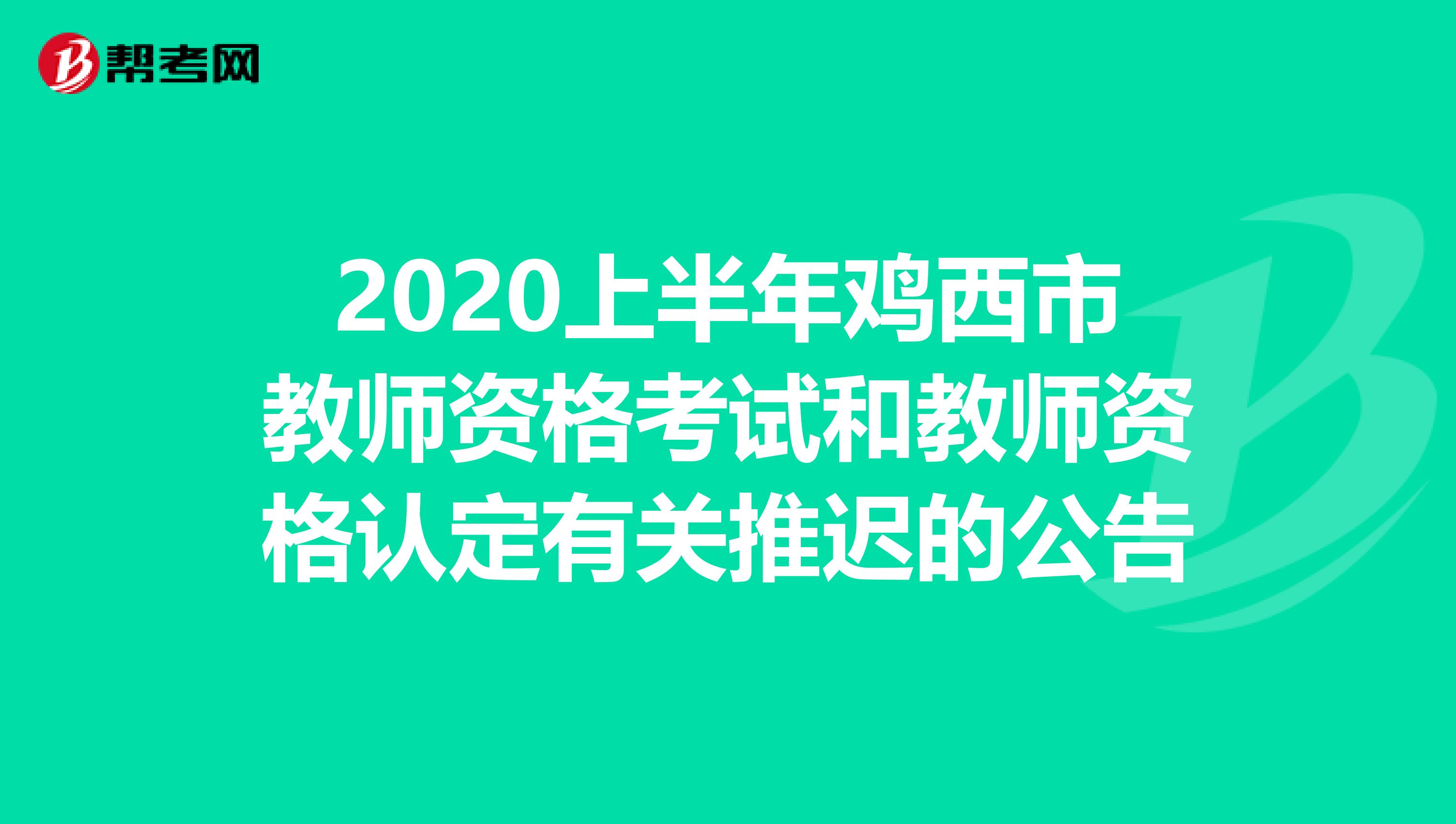 2020上半年鸡西市教师资格考试和教师资格认定有关推迟的公告