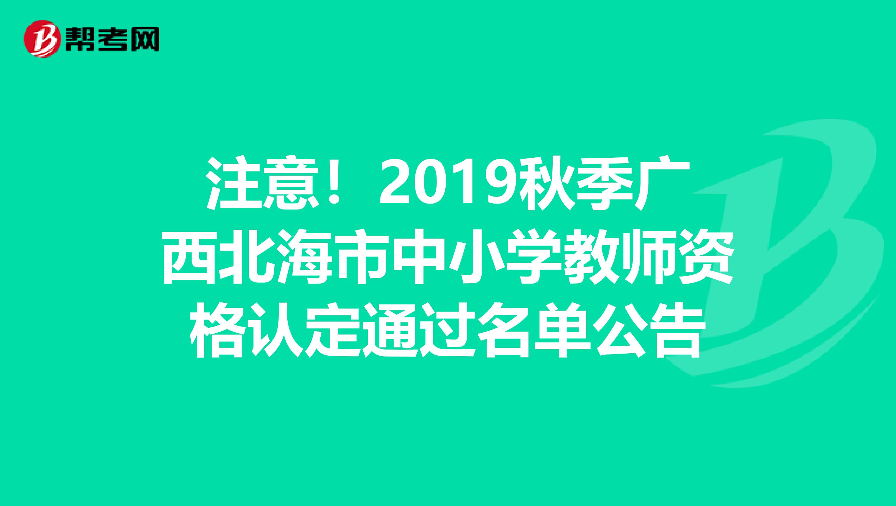 注意！2019秋季广西北海市中小学教师资格认定通过名单公告