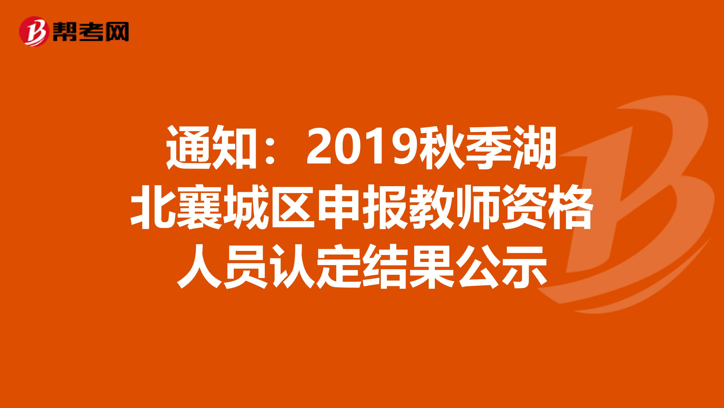 通知：2019秋季湖北襄城区申报教师资格人员认定结果公示