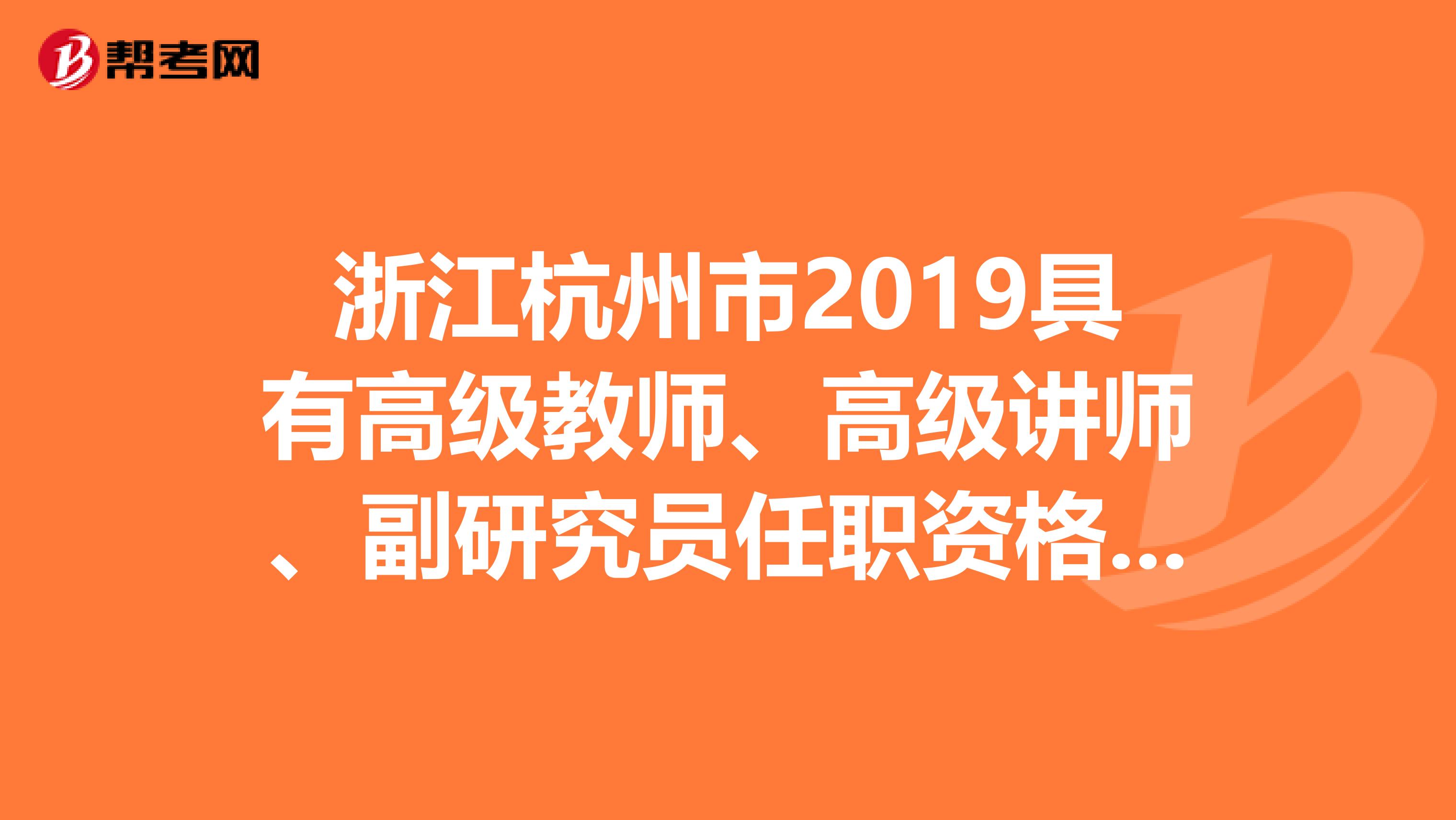 浙江杭州市2019具有高级教师、高级讲师、副研究员任职资格名单公示