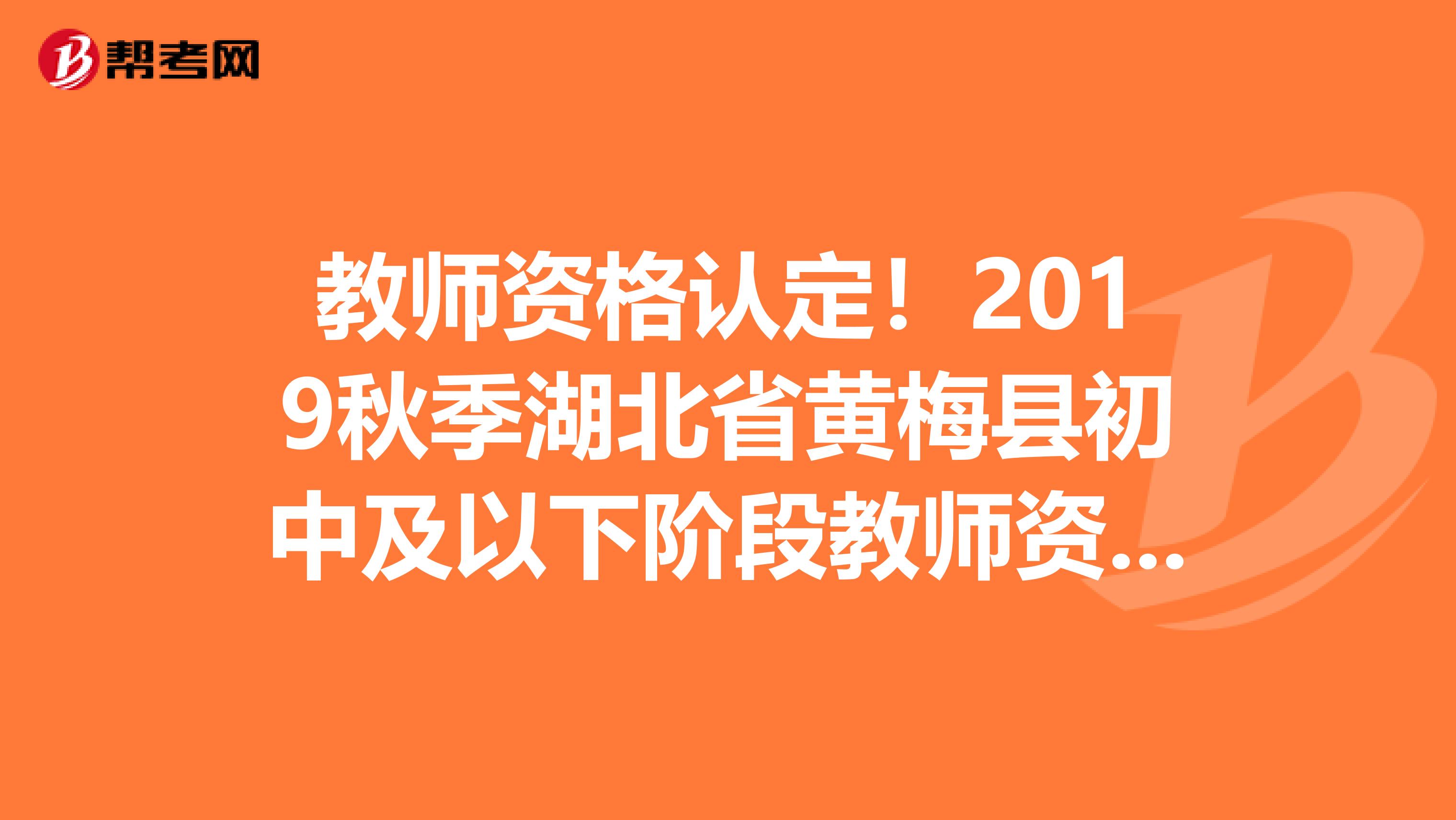 教师资格认定！2019秋季湖北省黄梅县初中及以下阶段教师资格认定公告