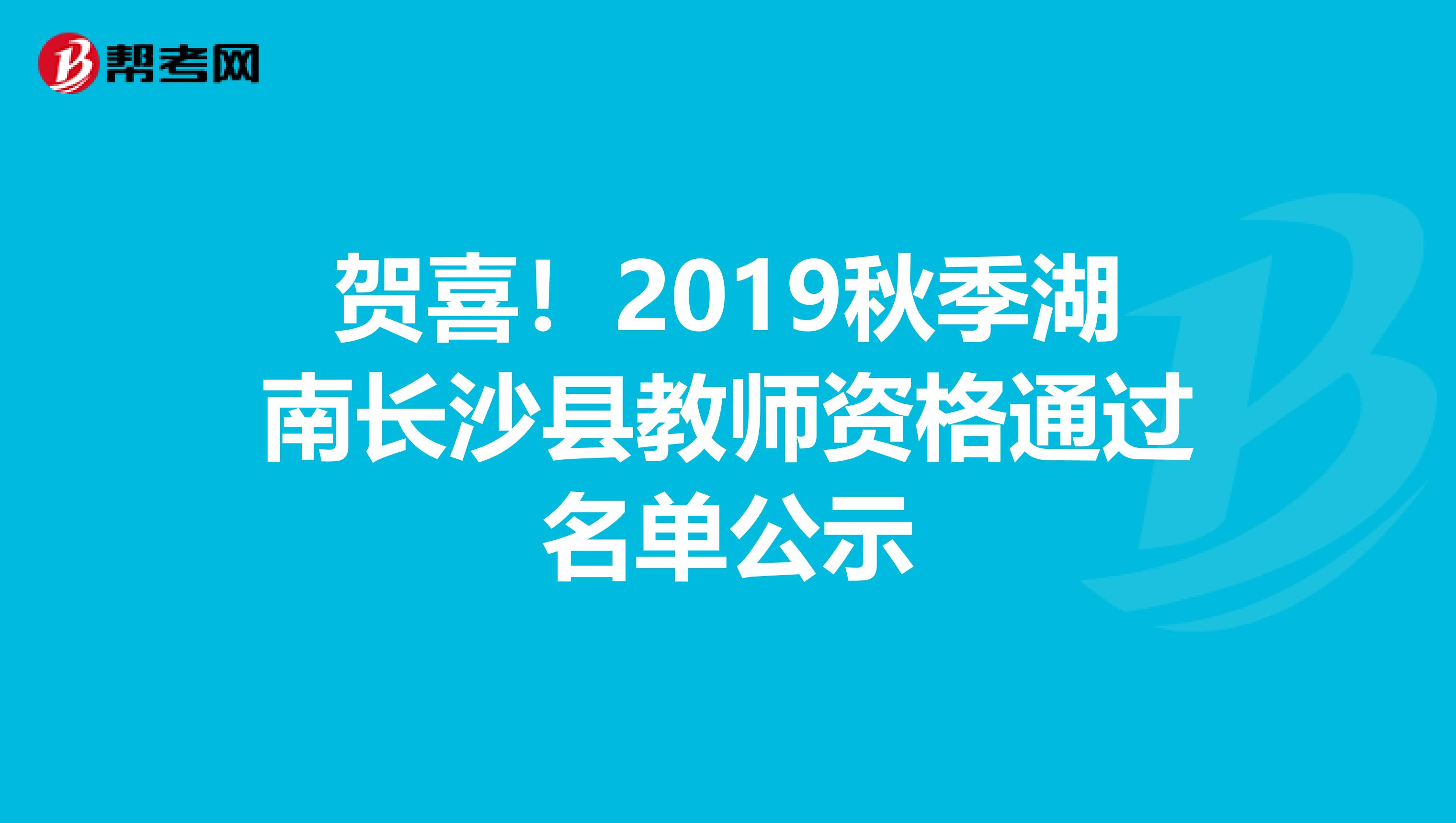 贺喜！2019秋季湖南长沙县教师资格通过名单公示