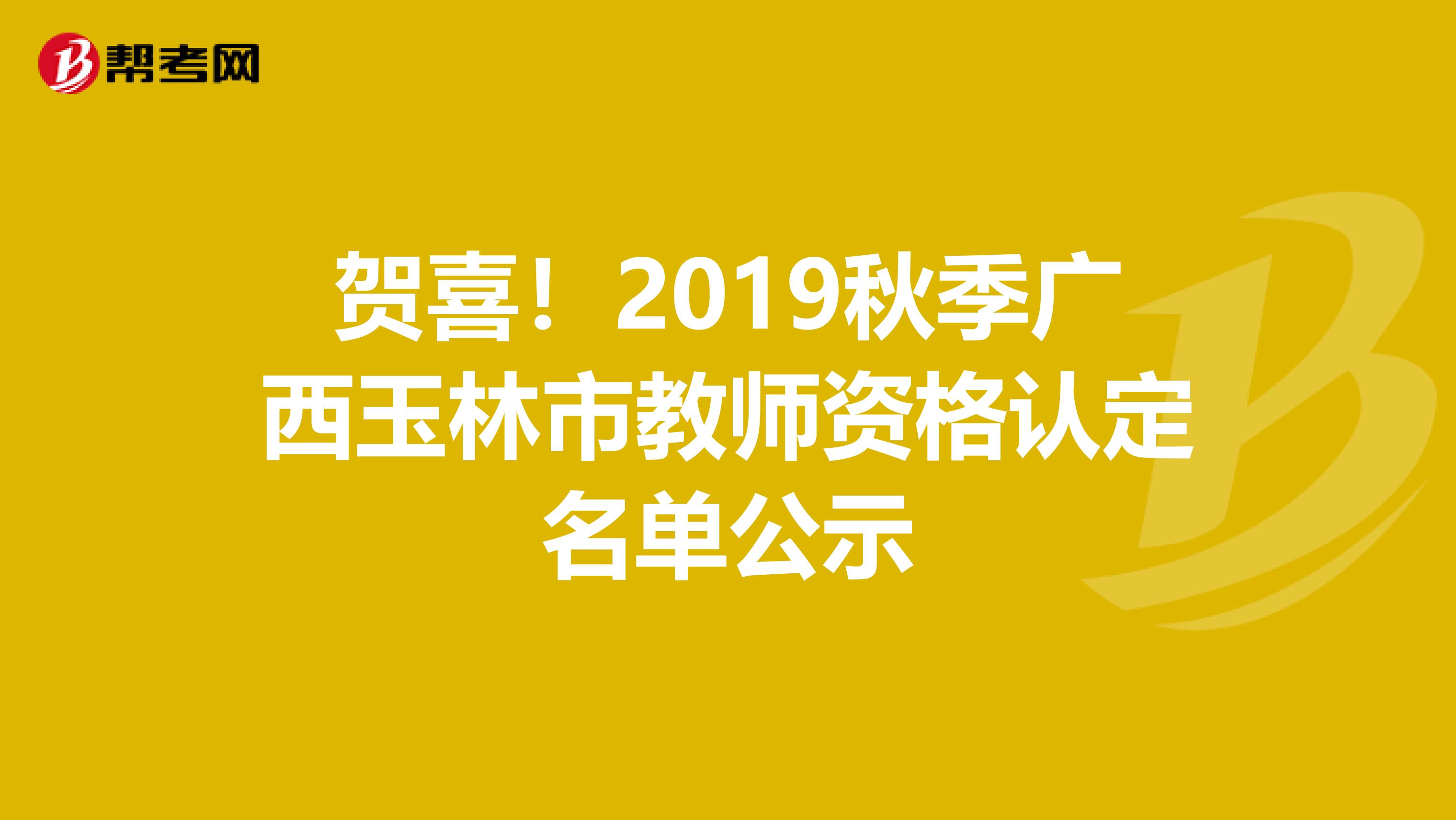 贺喜！2019秋季广西玉林市教师资格认定名单公示