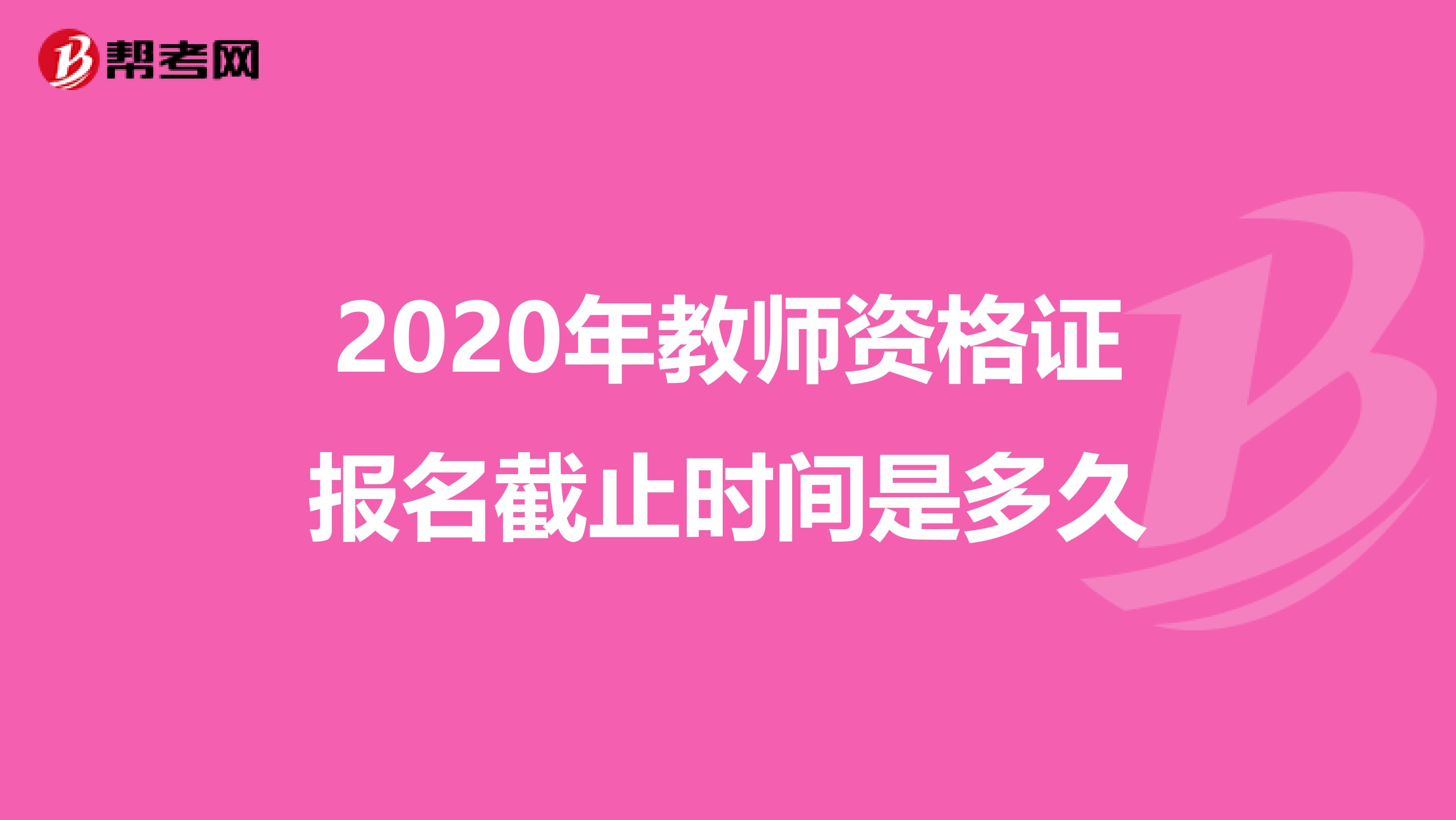 2020年教师资格证报名截止时间是多久