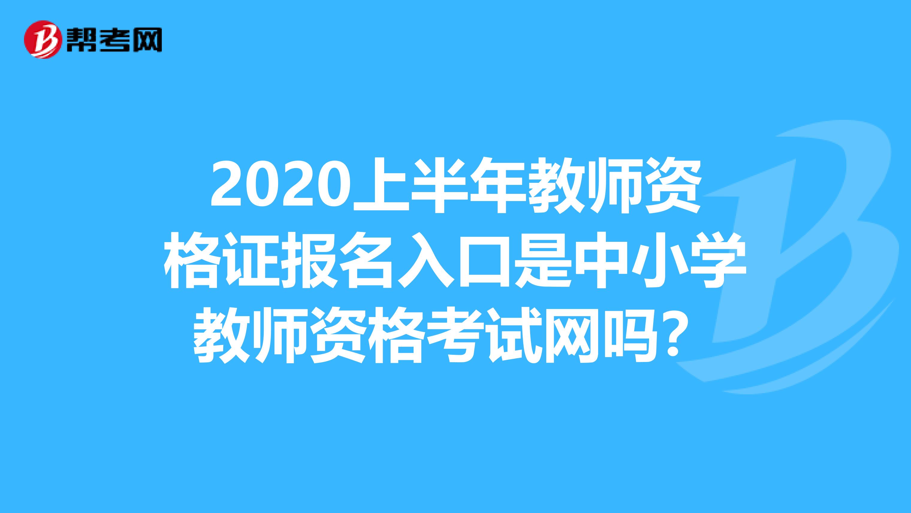 2020上半年教师资格证报名入口是中小学教师资格考试网吗？