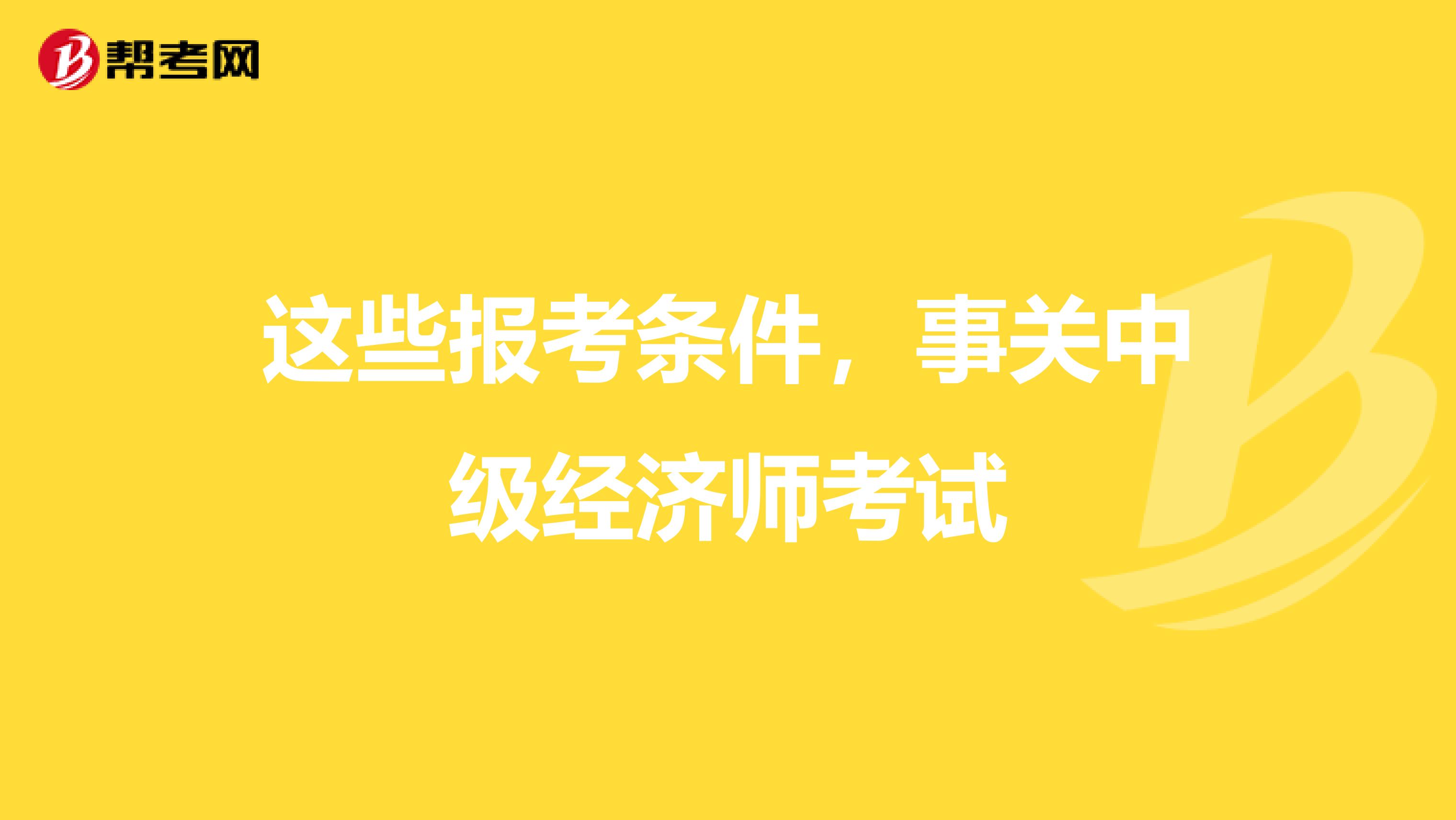 这些报考条件，事关中级经济师考试