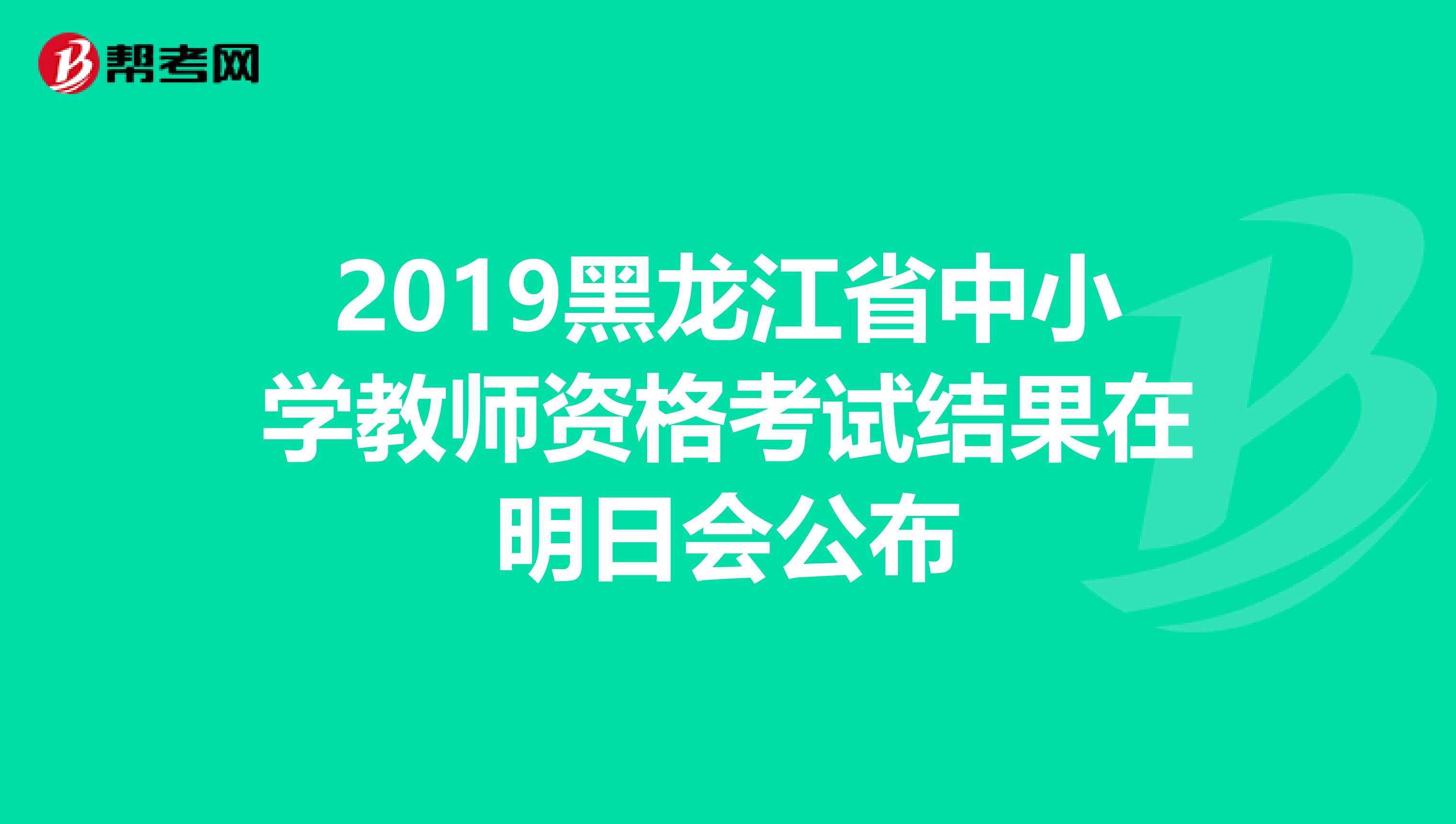 2019黑龙江省中小学教师资格考试结果在明日会公布