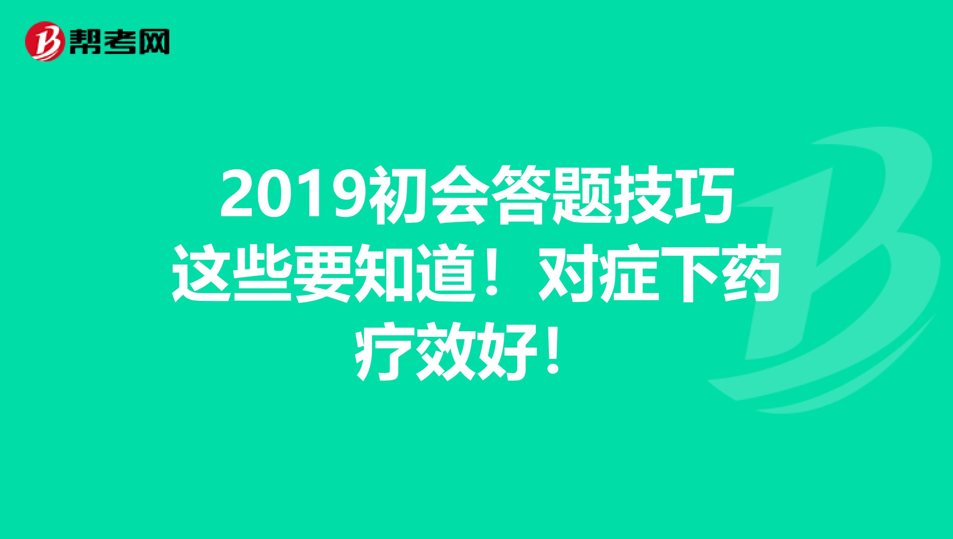 2019初会答题技巧这些要知道！对症下药疗效好！