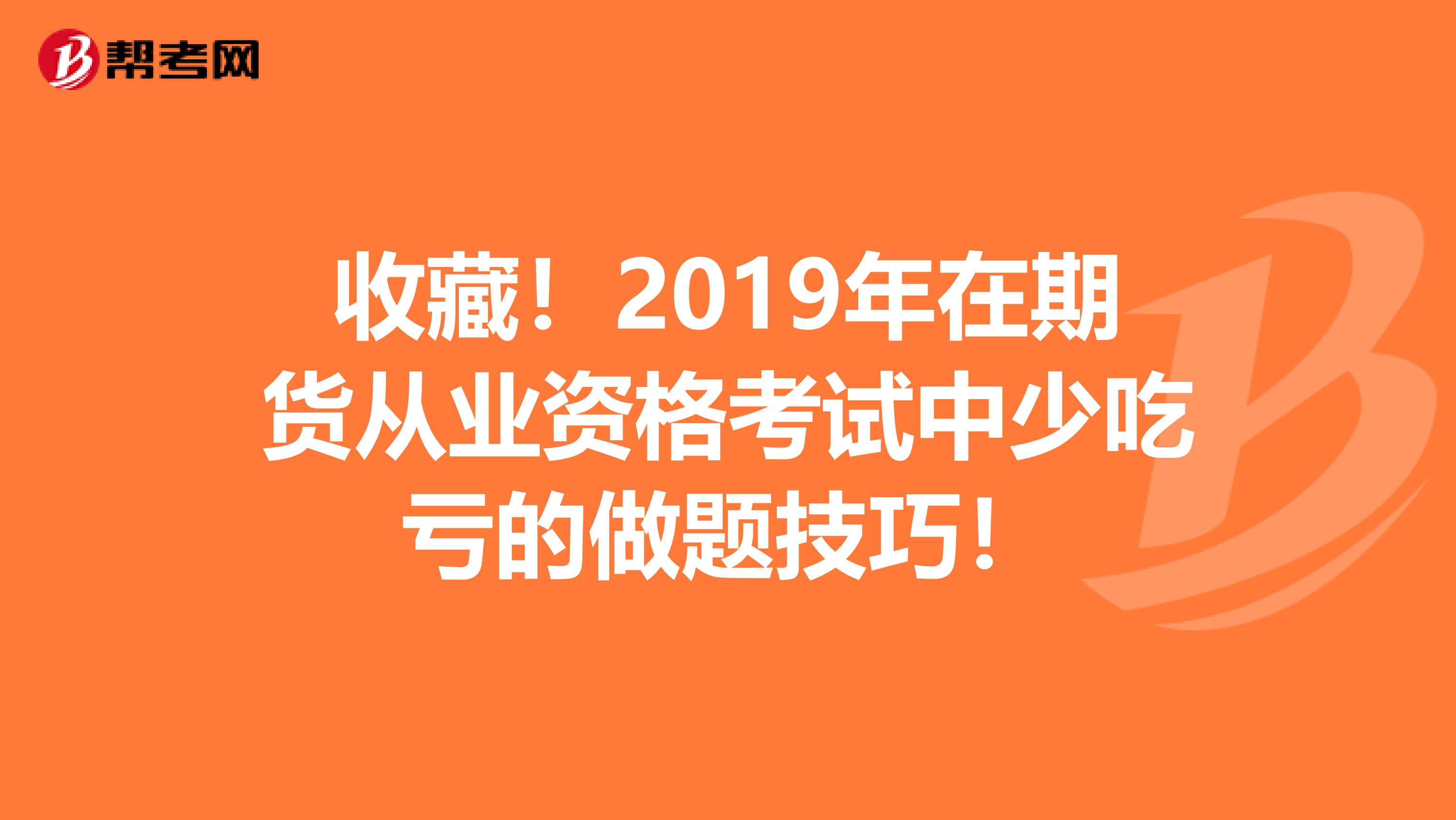收藏！2019年在期貨從業資格考試中少吃虧的做題技巧！