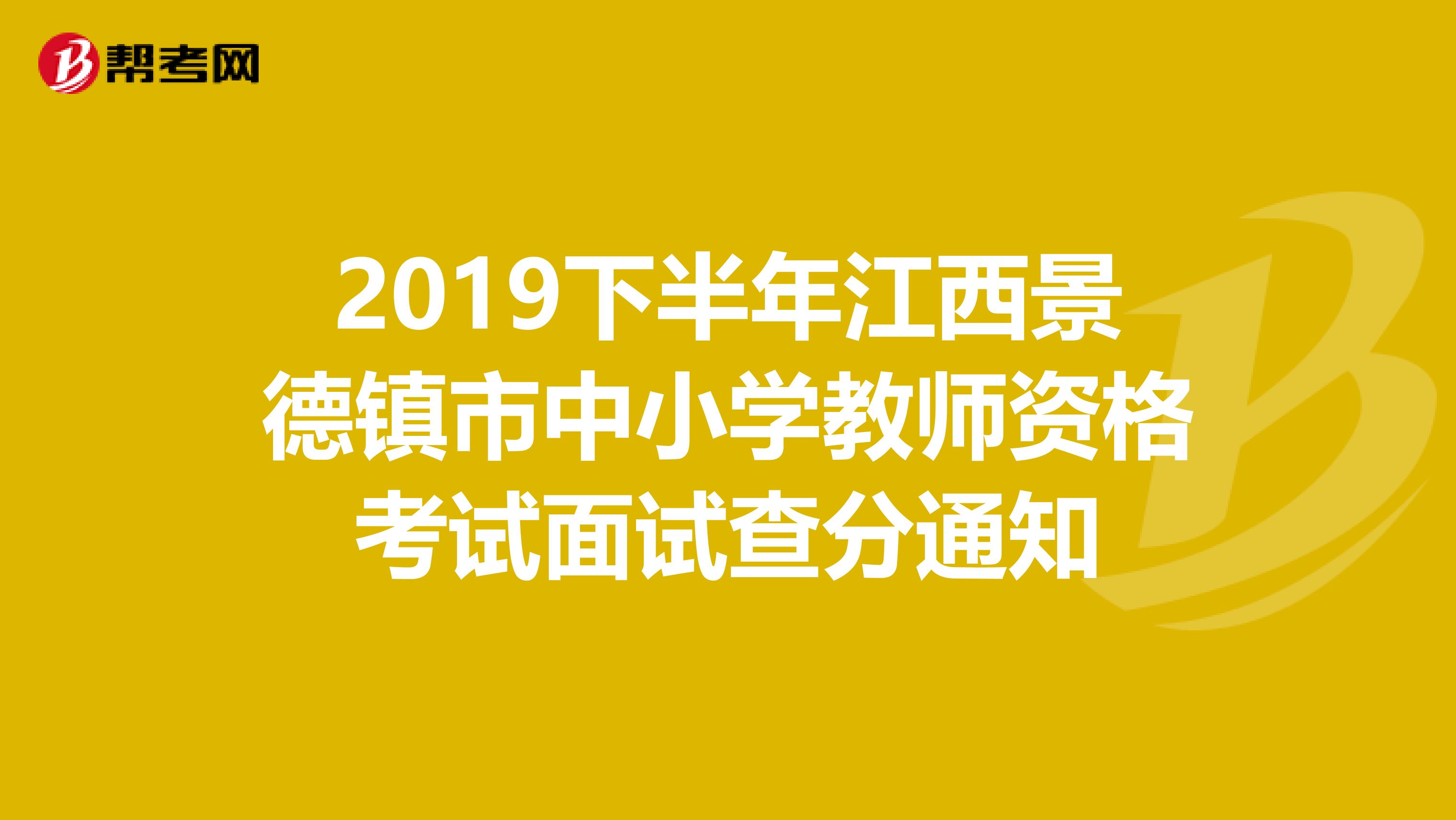 2019下半年江西景德镇市中小学教师资格考试面试查分通知