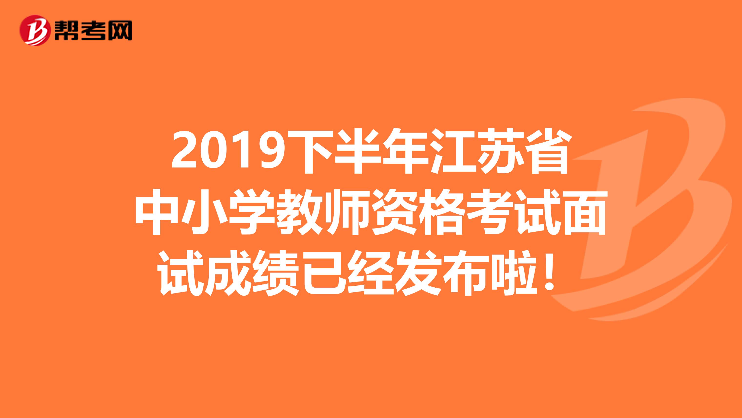 2019下半年江苏省中小学教师资格考试面试成绩已经发布啦！