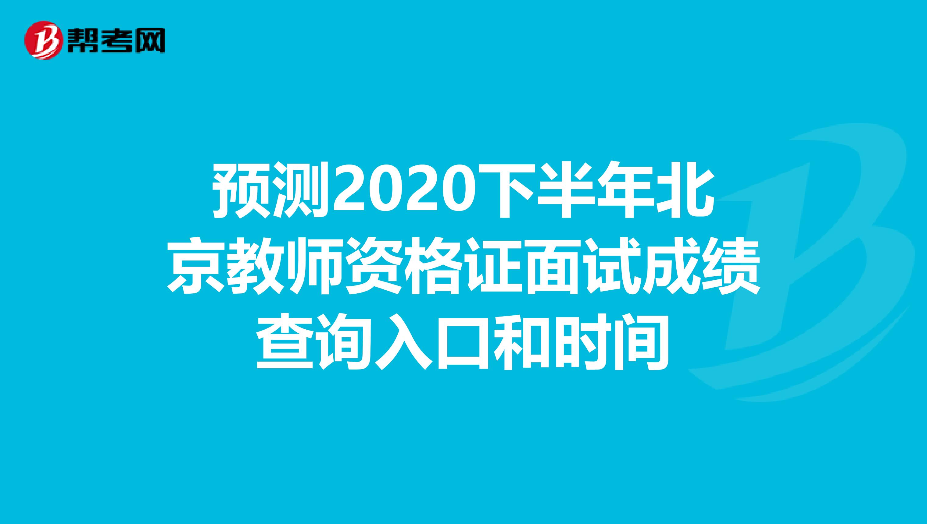 预测2020下半年北京教师资格证面试成绩查询入口和时间