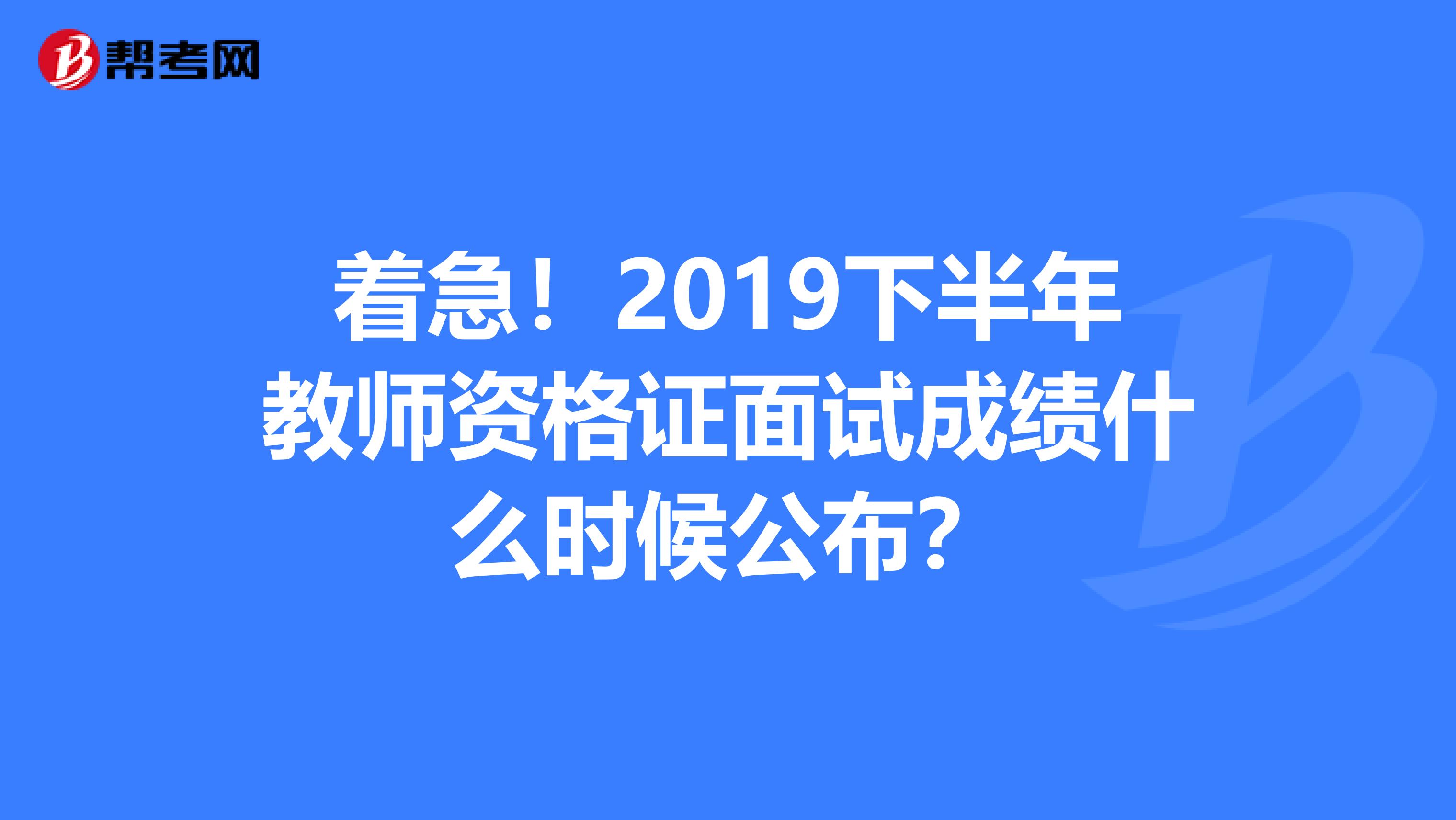 着急！2019下半年教师资格证面试成绩什么时候公布？
