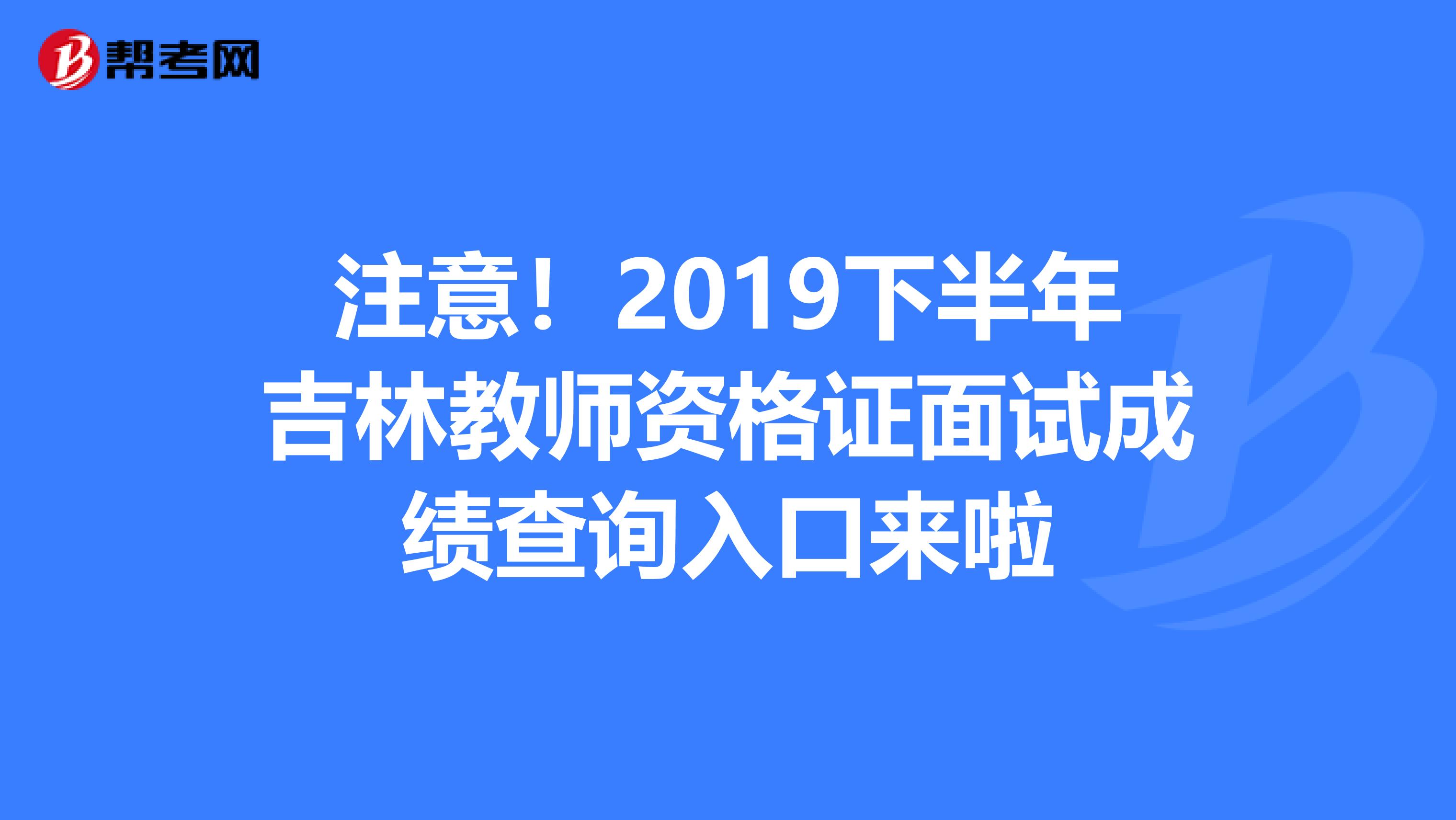 注意！2019下半年吉林教师资格证面试成绩查询入口来啦