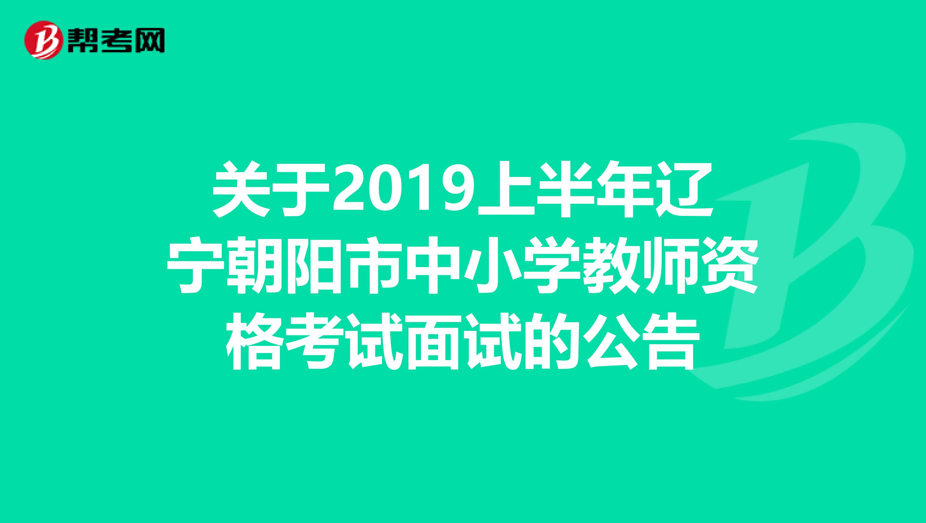 关于2019上半年辽宁朝阳市中小学教师资格考试面试的公告