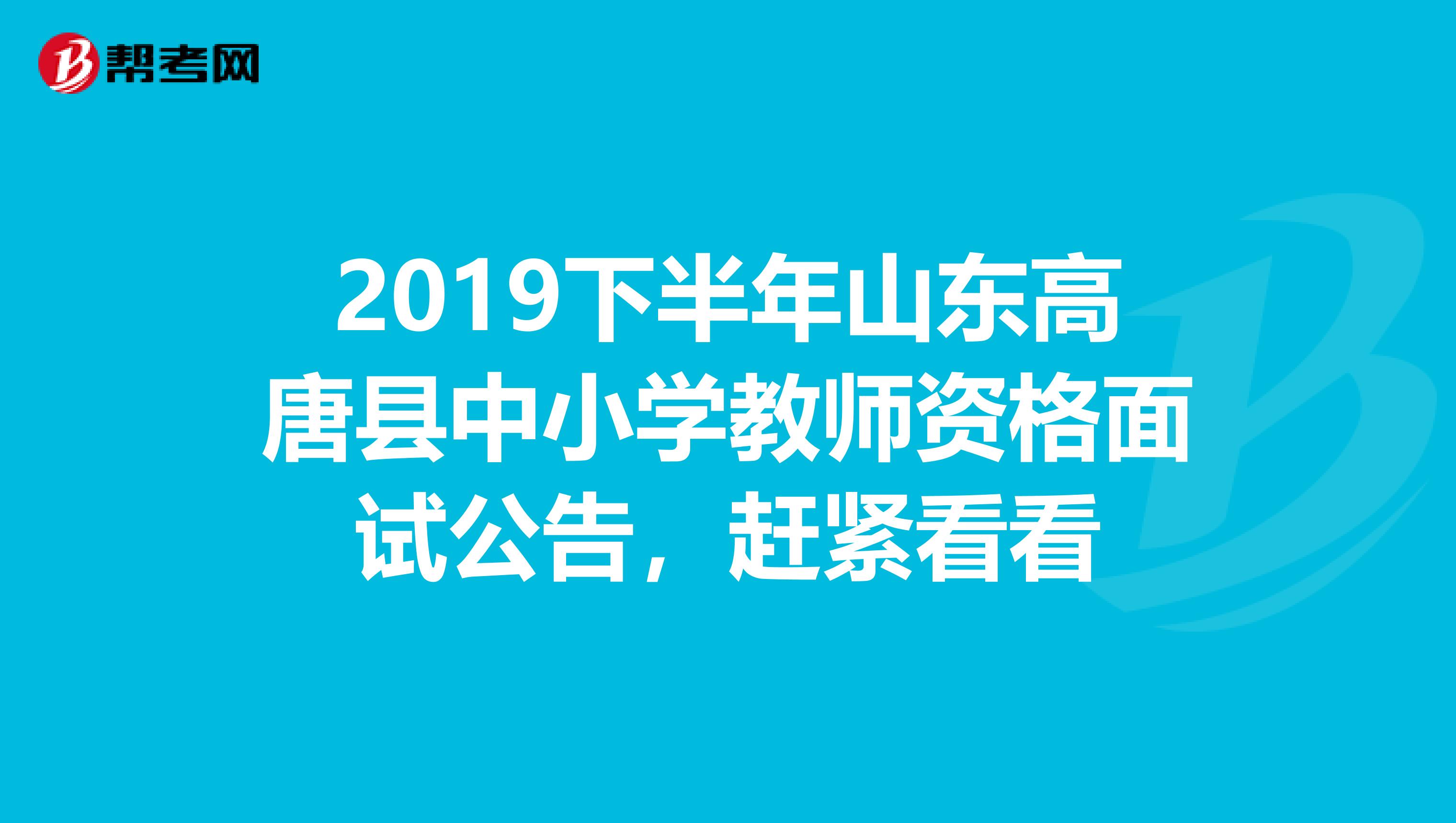 2019下半年山东高唐县中小学教师资格面试公告，赶紧看看