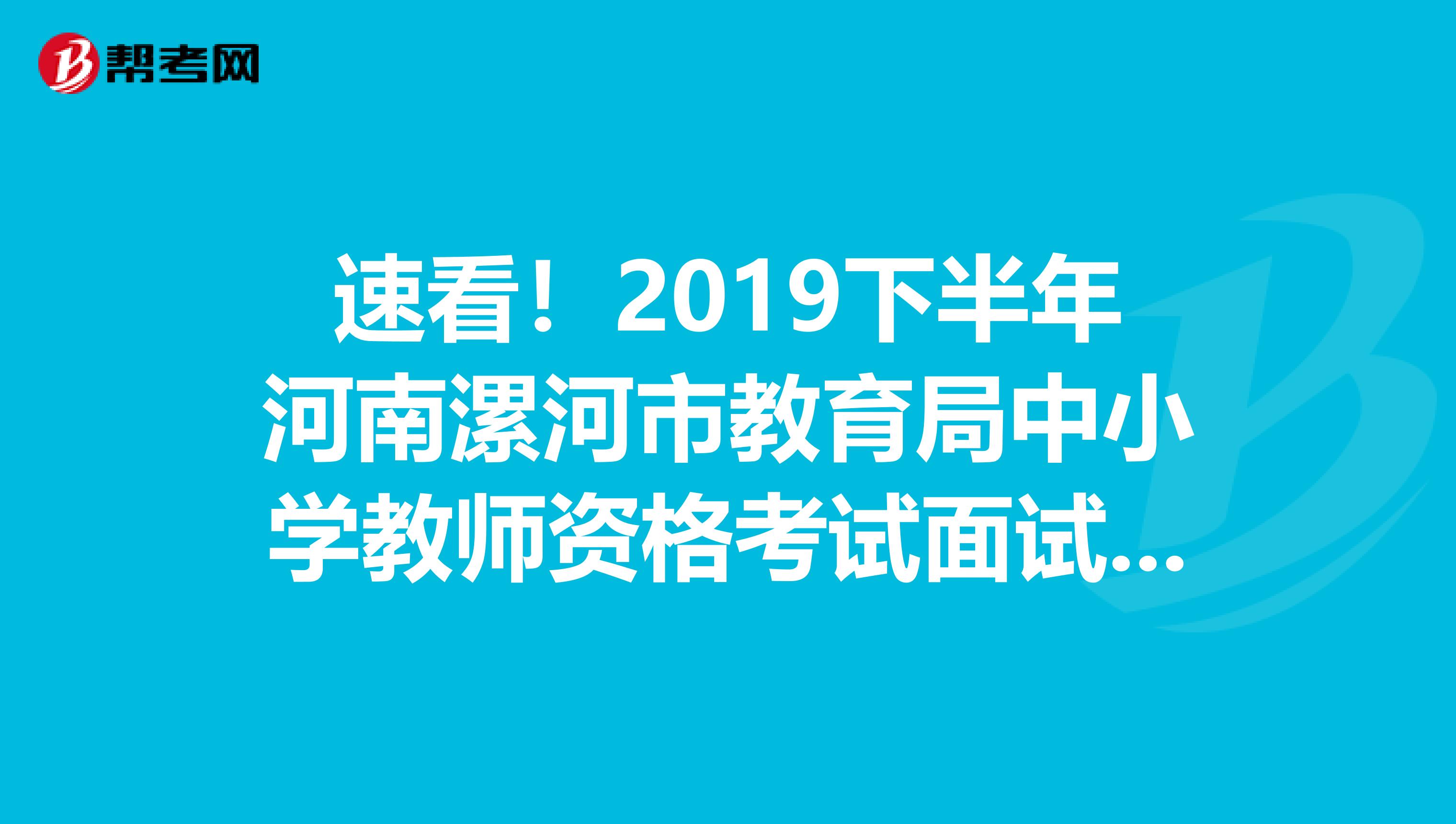 速看！2019下半年河南漯河市教育局中小学教师资格考试面试有关事项公告