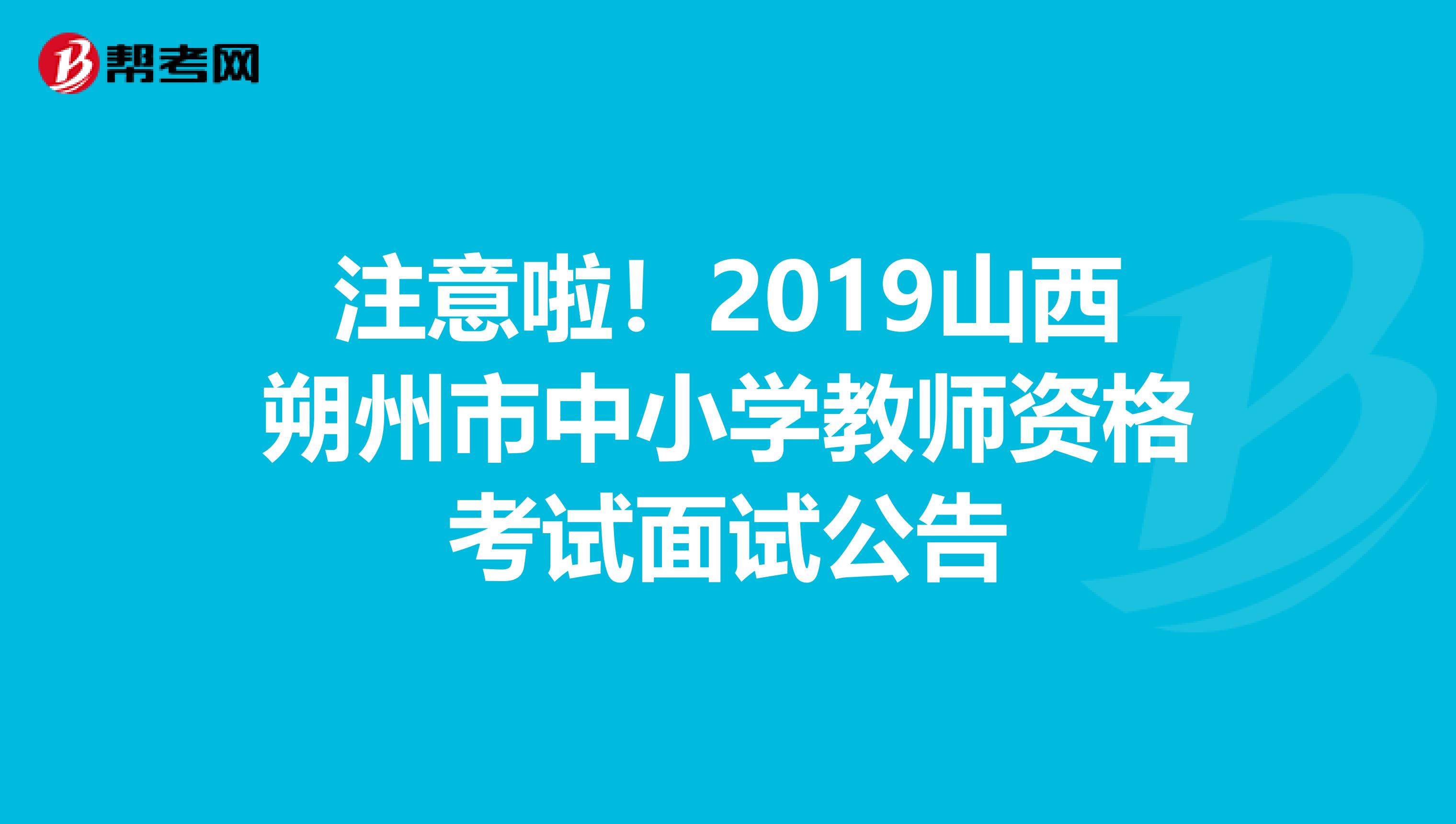 注意啦！2019山西朔州市中小学教师资格考试面试公告