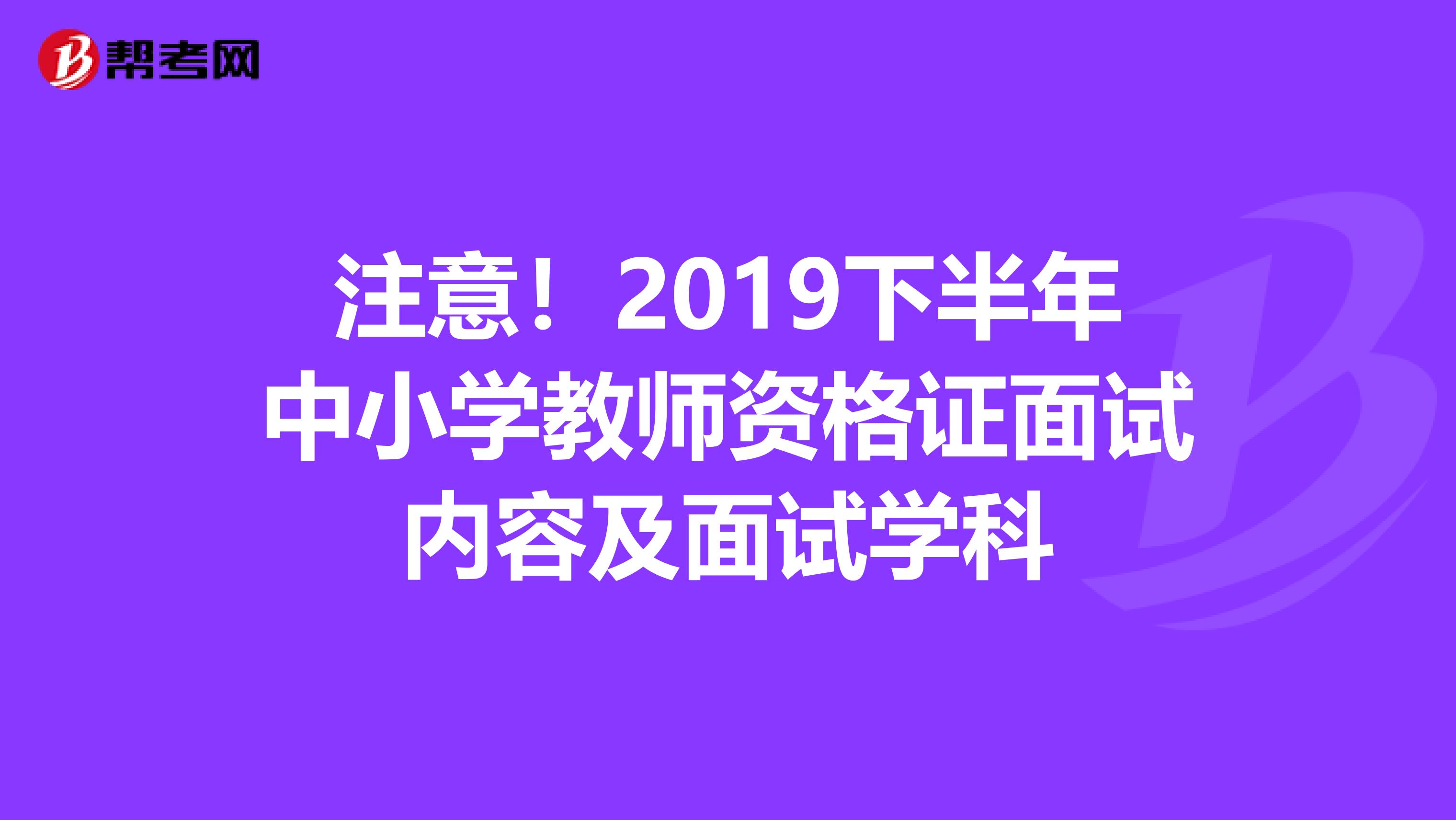 注意！2019下半年中小学教师资格证面试内容及面试学科