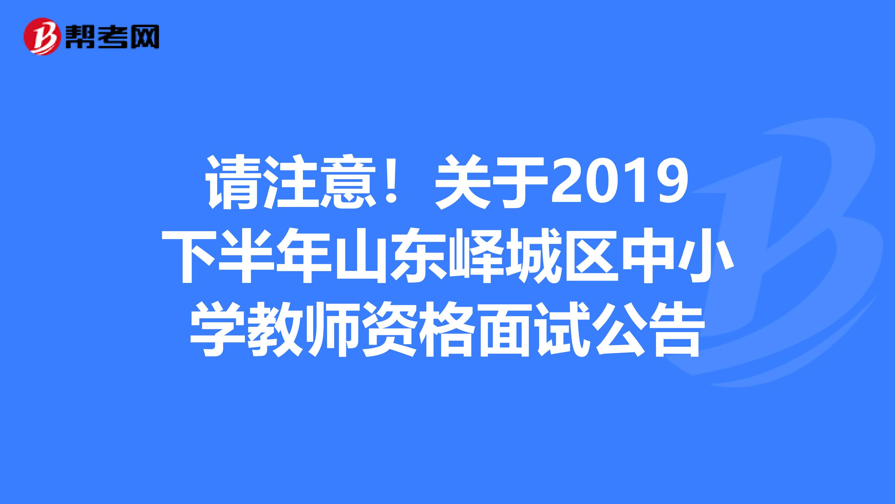 请注意！关于2019下半年山东峄城区中小学教师资格面试公告